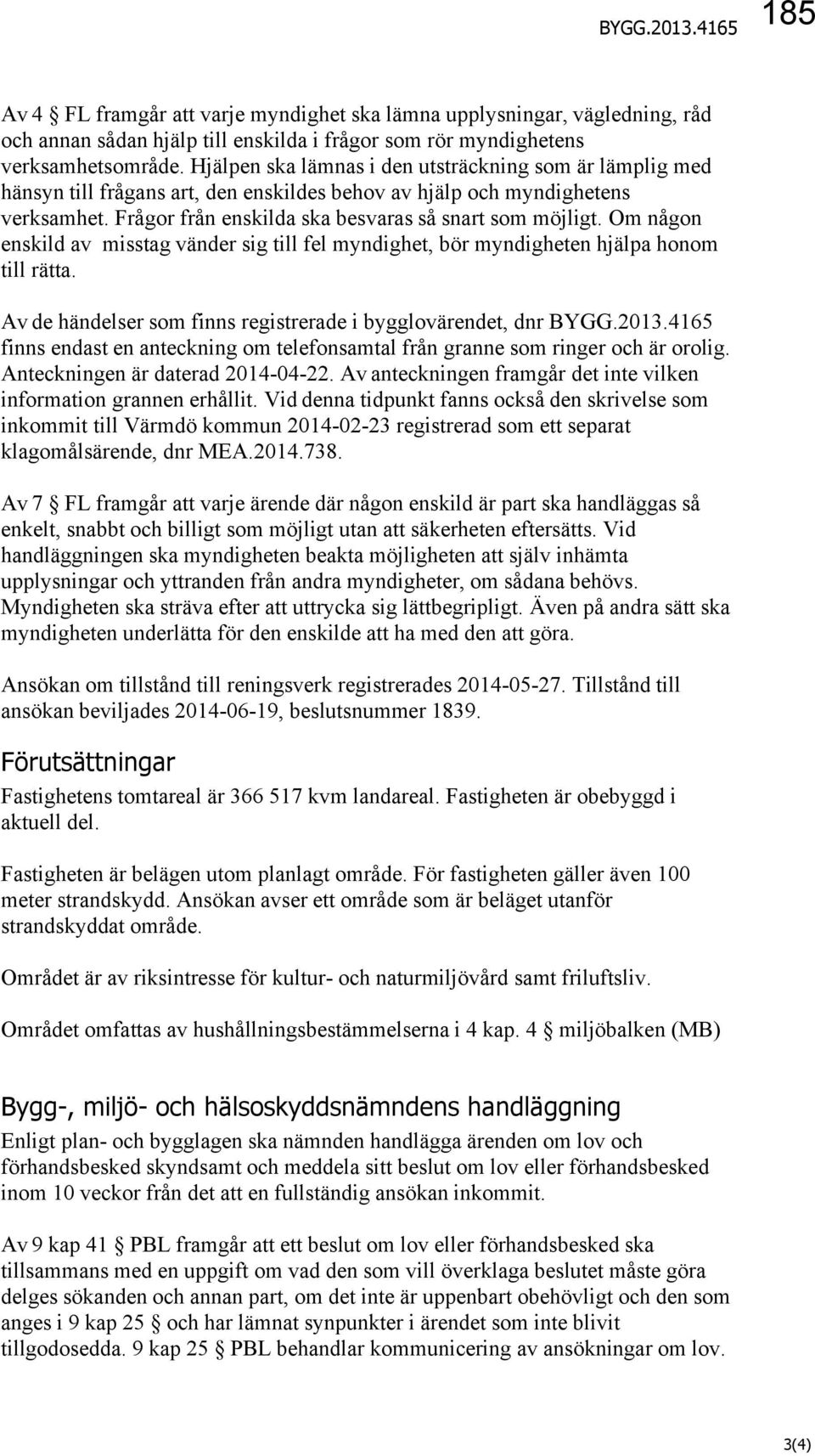 Om någon enskild av misstag vänder sig till fel myndighet, bör myndigheten hjälpa honom till rätta. Av de händelser som finns registrerade i bygglovärendet, dnr BYGG.2013.