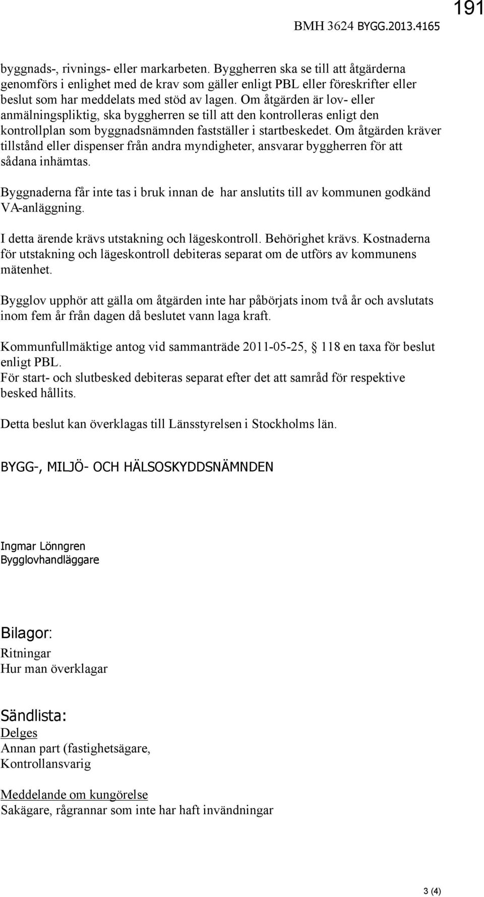 Om åtgärden är lov- eller anmälningspliktig, ska byggherren se till att den kontrolleras enligt den kontrollplan som byggnadsnämnden fastställer i startbeskedet.