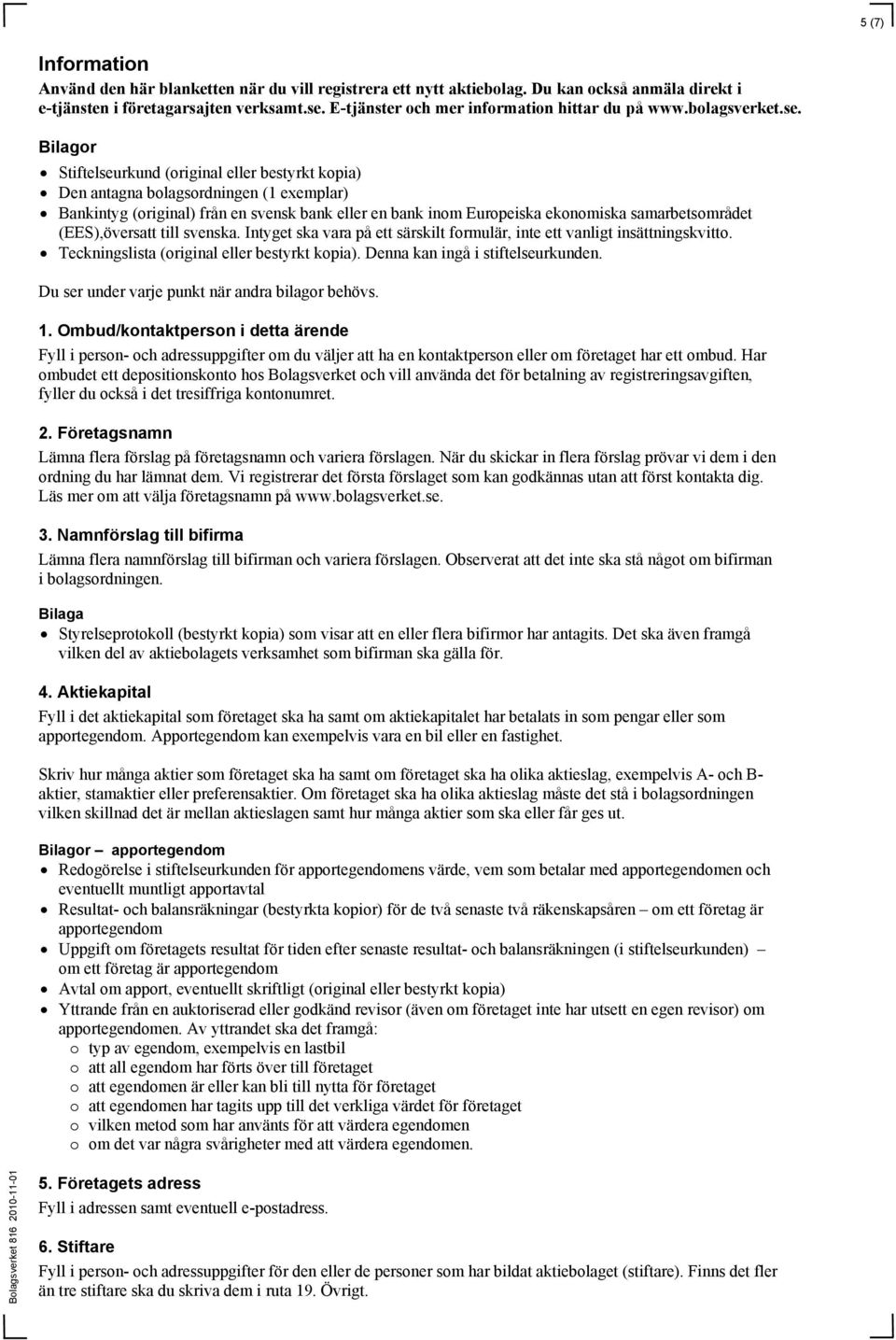 Bilagor Stiftelseurkund (original eller bestyrkt kopia) Den antagna bolagsordningen (1 exemplar) Bankintyg (original) från en svensk bank eller en bank inom Europeiska ekonomiska samarbetsområdet