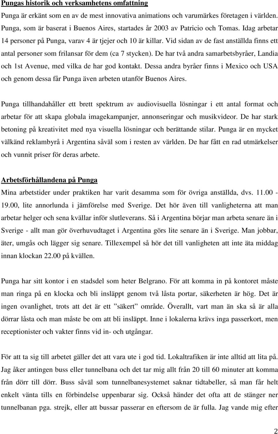 Vid sidan av de fast anställda finns ett antal personer som frilansar för dem (ca 7 stycken). De har två andra samarbetsbyråer, Landia och 1st Avenue, med vilka de har god kontakt.