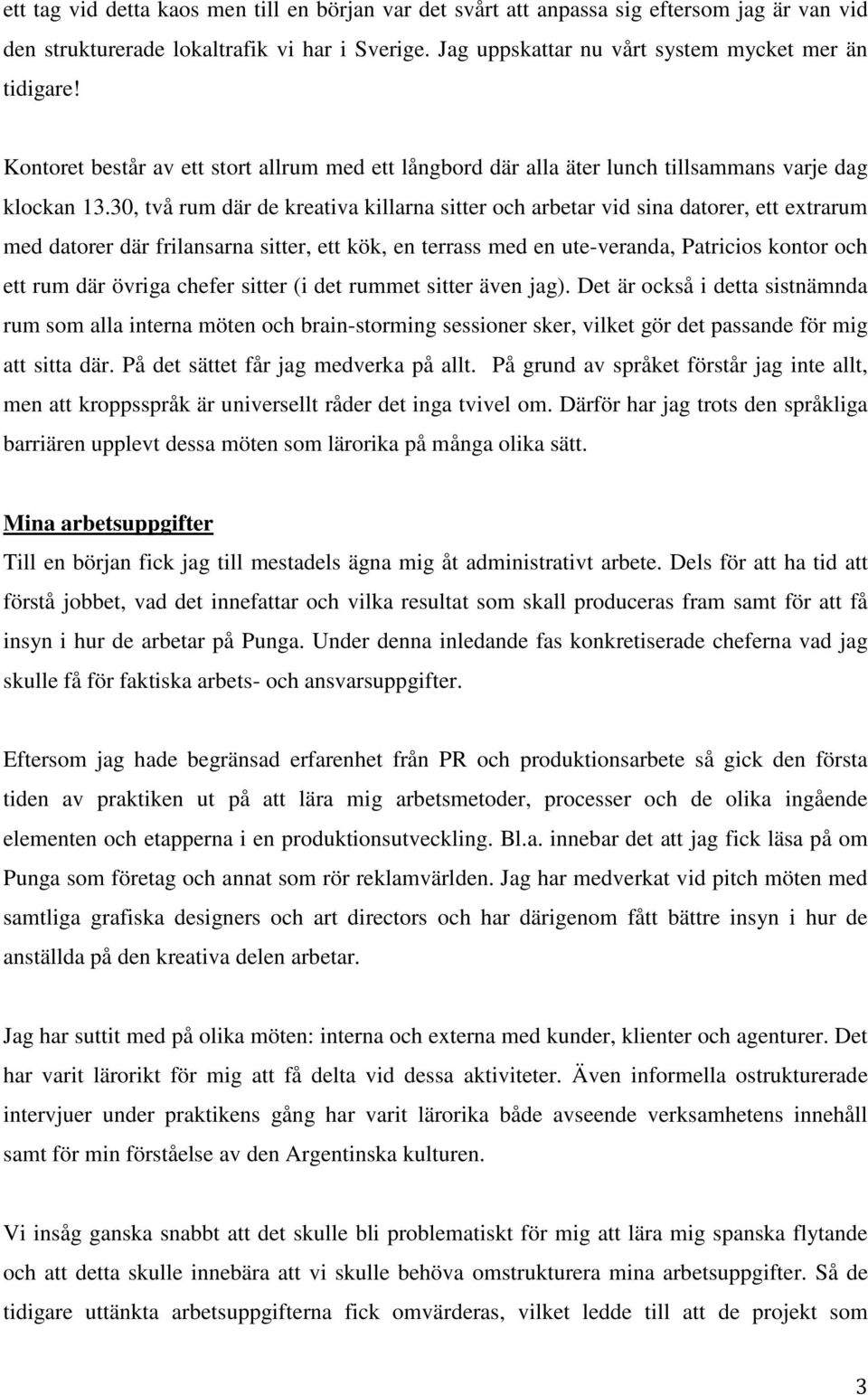 30, två rum där de kreativa killarna sitter och arbetar vid sina datorer, ett extrarum med datorer där frilansarna sitter, ett kök, en terrass med en ute-veranda, Patricios kontor och ett rum där