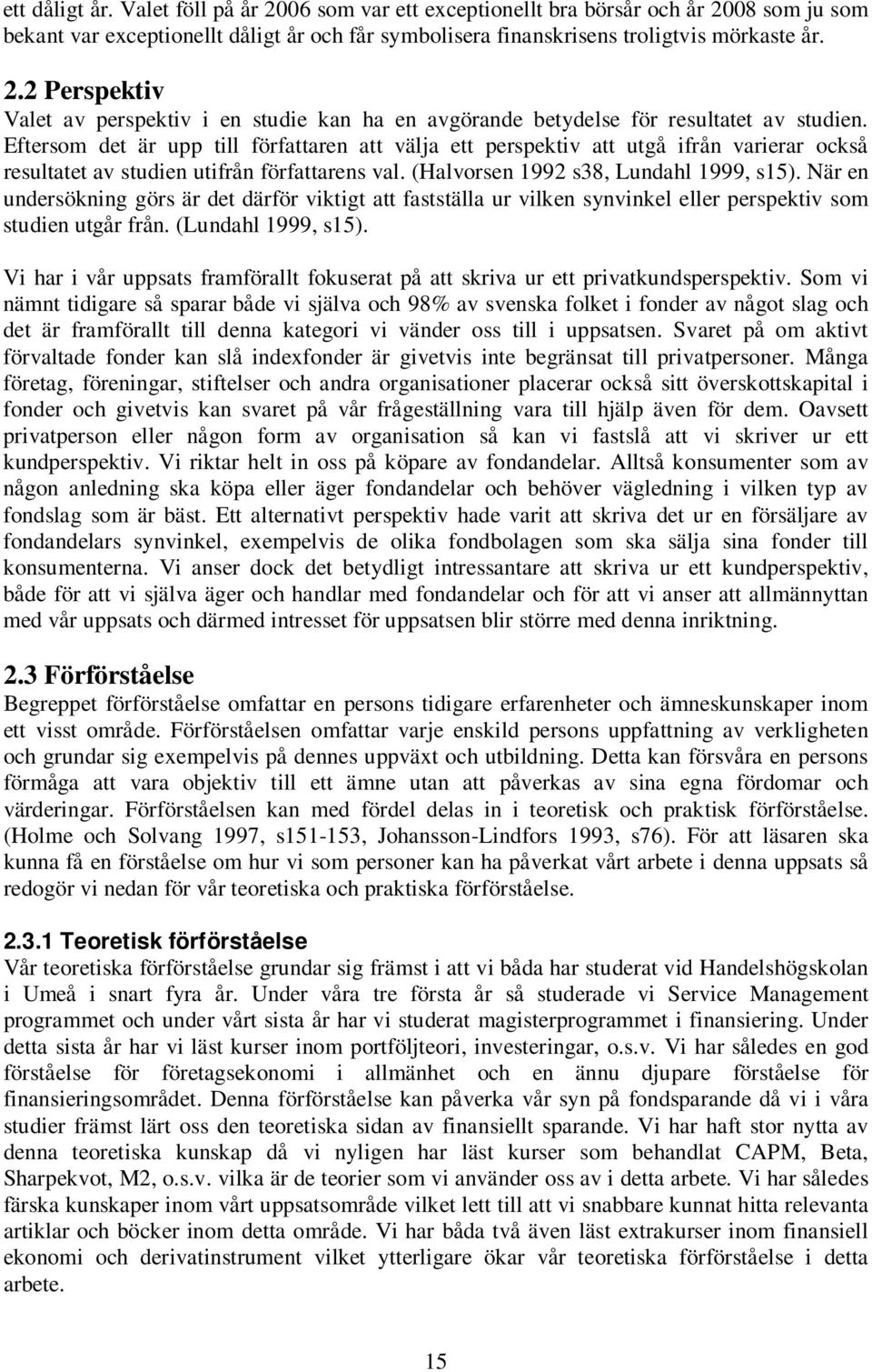 När en undersökning görs är det därför viktigt att fastställa ur vilken synvinkel eller perspektiv som studien utgår från. (Lundahl 1999, s15).