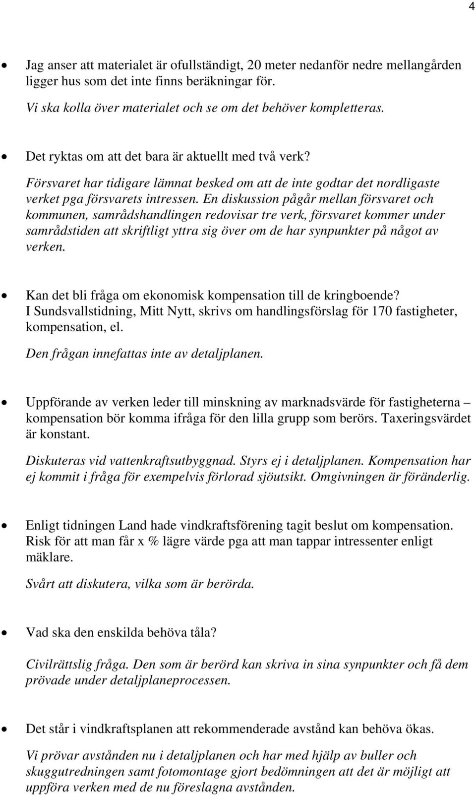 En diskussion pågår mellan försvaret och kommunen, samrådshandlingen redovisar tre verk, försvaret kommer under samrådstiden att skriftligt yttra sig över om de har synpunkter på något av verken.