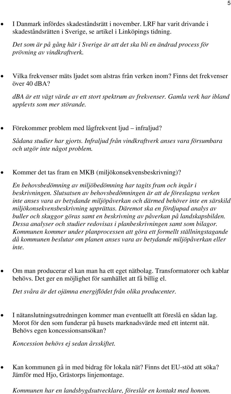 dba är ett vägt värde av ett stort spektrum av frekvenser. Gamla verk har ibland upplevts som mer störande. Förekommer problem med lågfrekvent ljud infraljud? Sådana studier har gjorts.