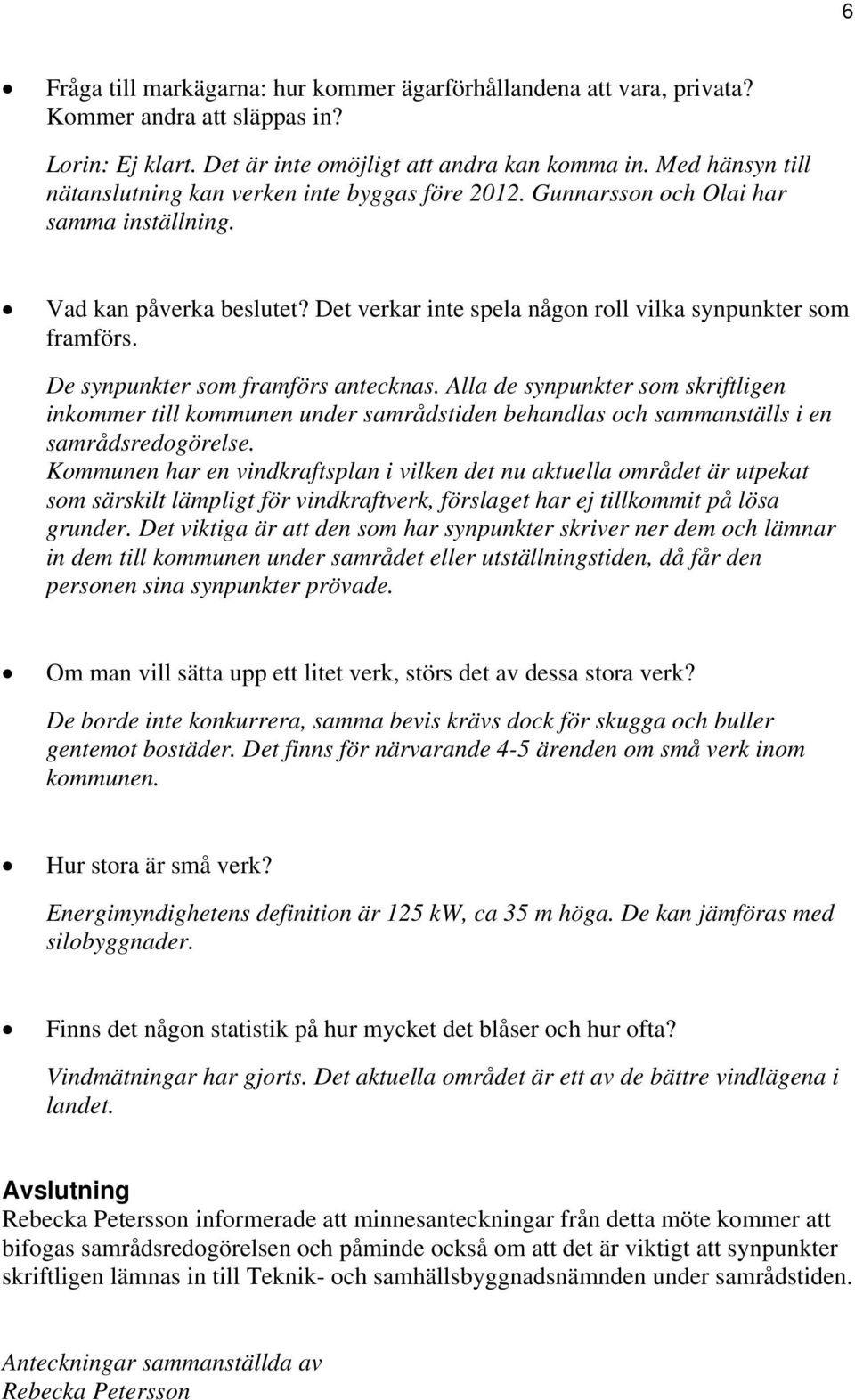 De synpunkter som framförs antecknas. Alla de synpunkter som skriftligen inkommer till kommunen under samrådstiden behandlas och sammanställs i en samrådsredogörelse.