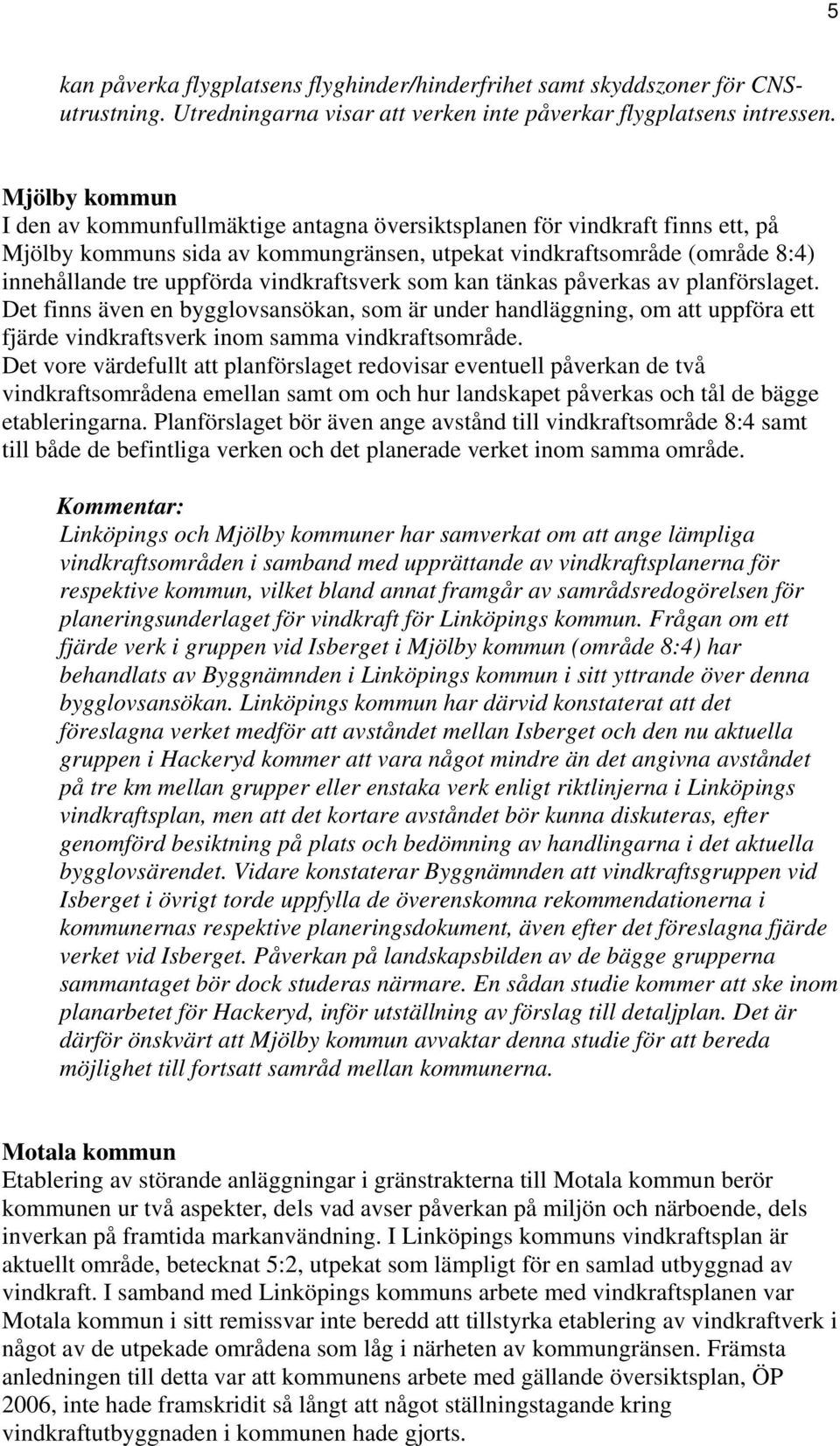 vindkraftsverk som kan tänkas påverkas av planförslaget. Det finns även en bygglovsansökan, som är under handläggning, om att uppföra ett fjärde vindkraftsverk inom samma vindkraftsområde.