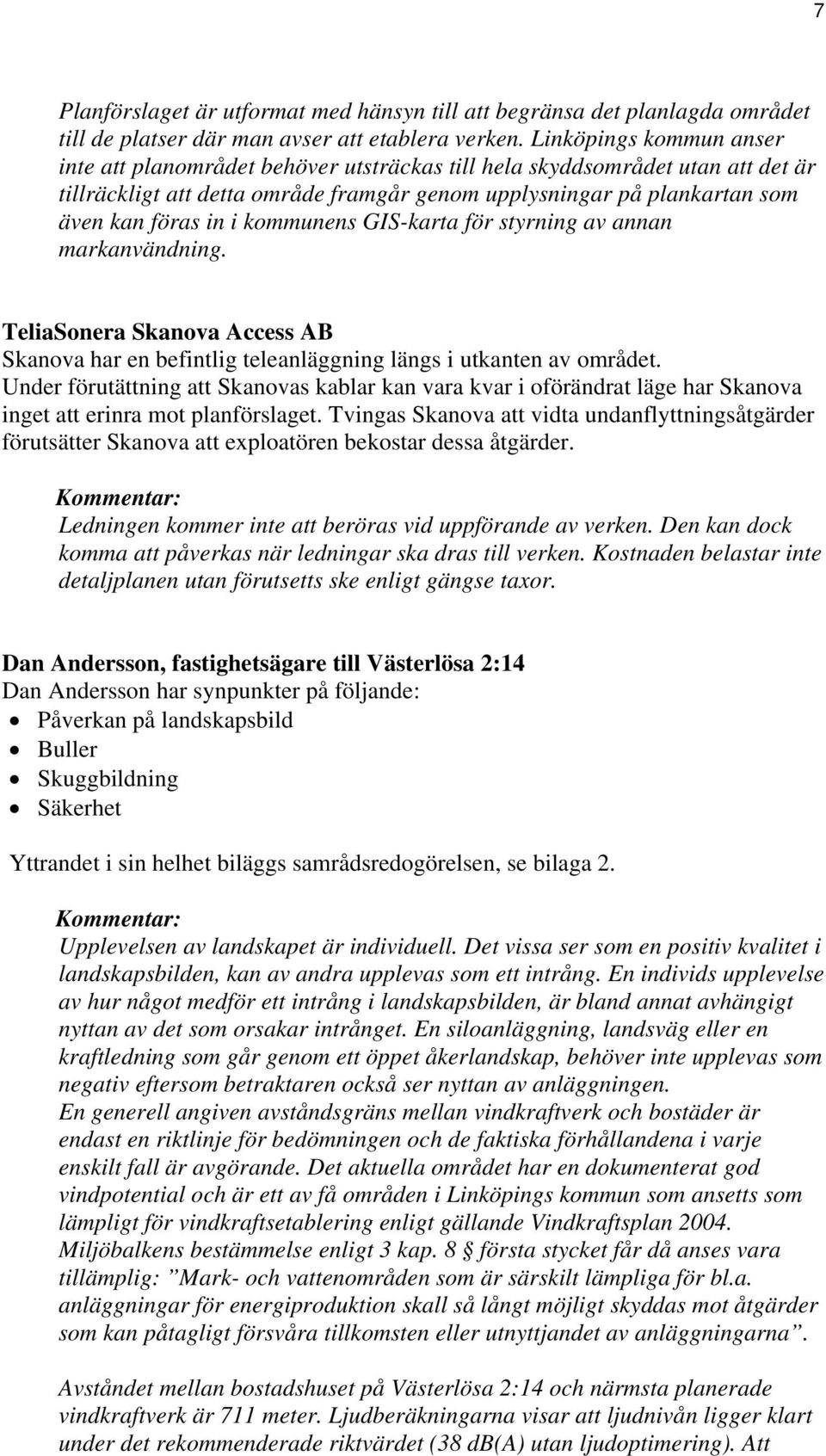 kommunens GIS-karta för styrning av annan markanvändning. TeliaSonera Skanova Access AB Skanova har en befintlig teleanläggning längs i utkanten av området.