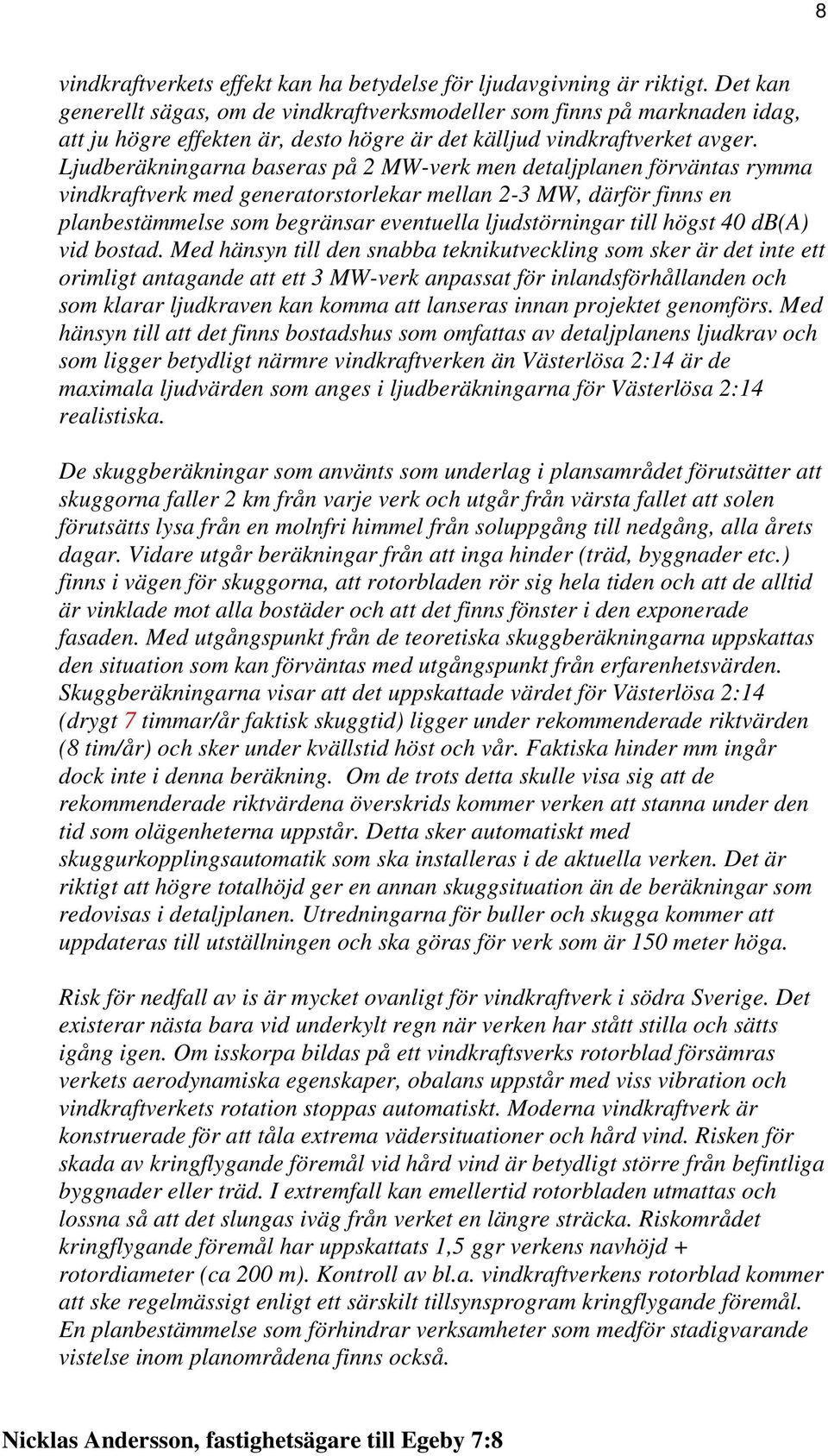 Ljudberäkningarna baseras på 2 MW-verk men detaljplanen förväntas rymma vindkraftverk med generatorstorlekar mellan 2-3 MW, därför finns en planbestämmelse som begränsar eventuella ljudstörningar