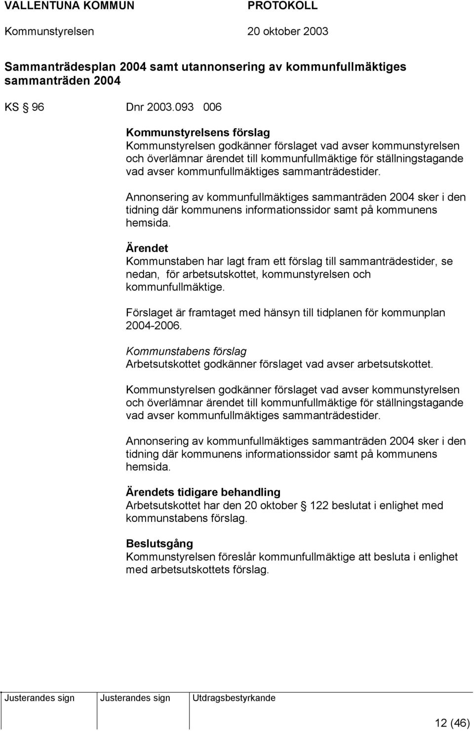 sammanträdestider. Annonsering av kommunfullmäktiges sammanträden 2004 sker i den tidning där kommunens informationssidor samt på kommunens hemsida.