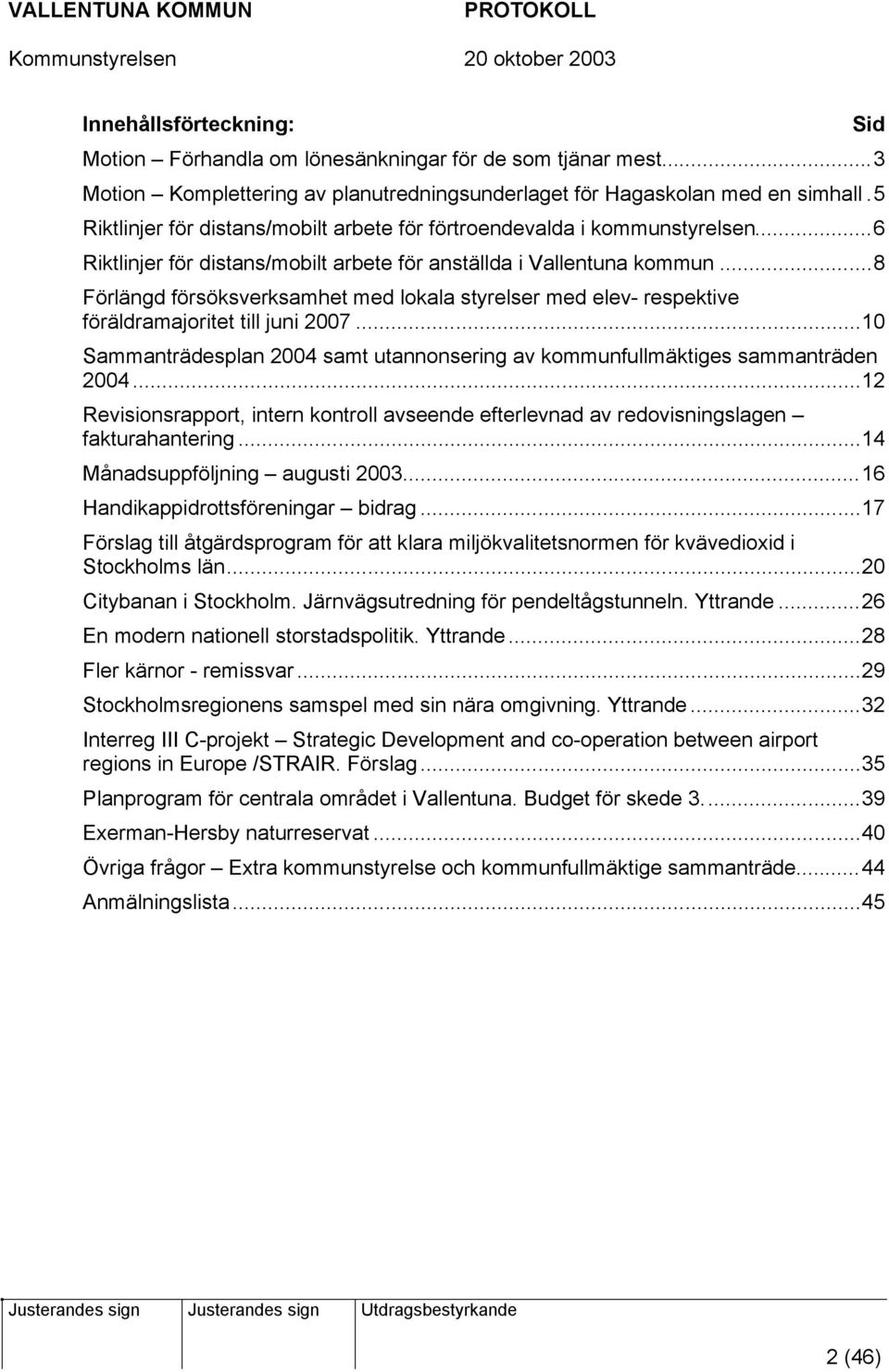 ..8 Förlängd försöksverksamhet med lokala styrelser med elev- respektive föräldramajoritet till juni 2007...10 Sammanträdesplan 2004 samt utannonsering av kommunfullmäktiges sammanträden 2004.