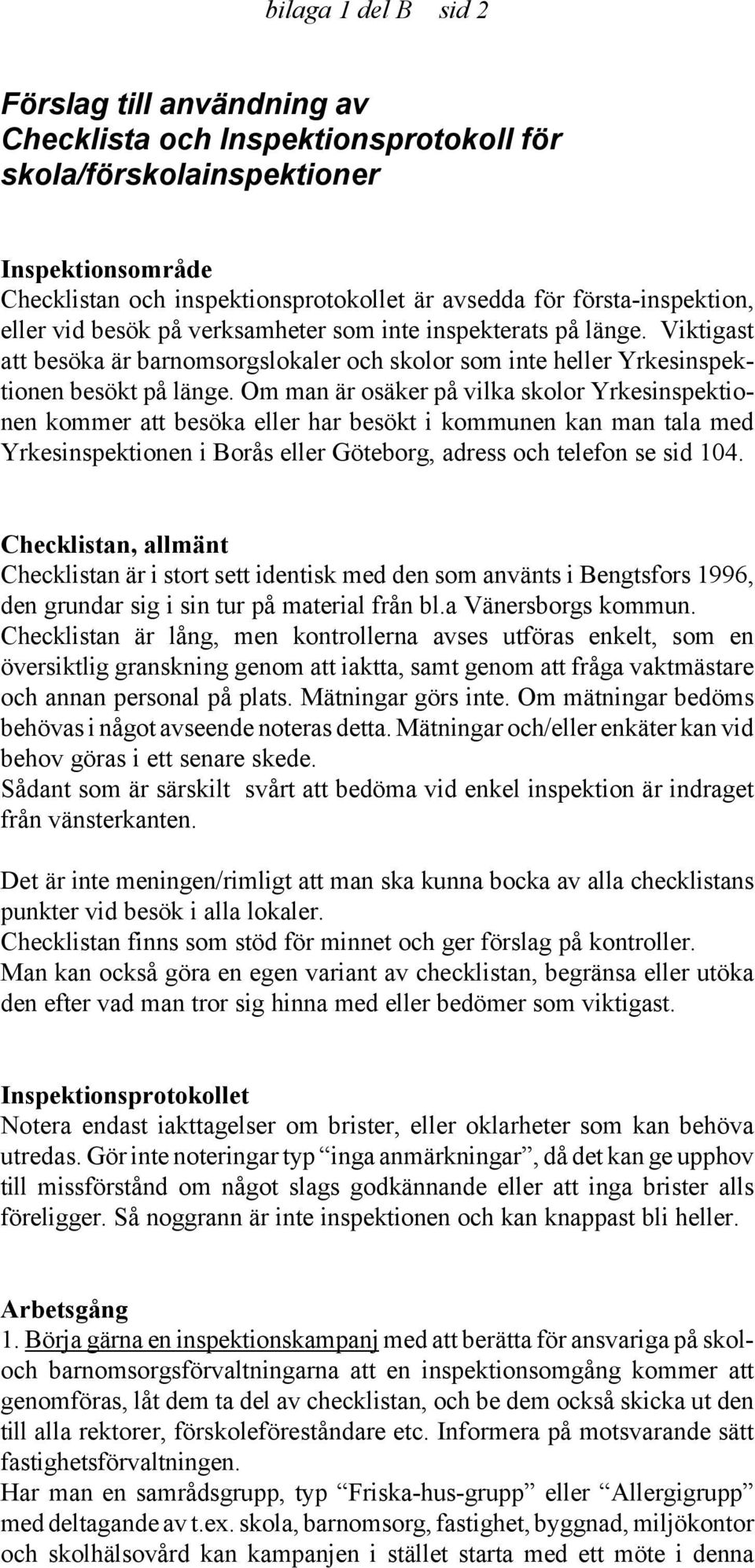 Om man är osäker på vilka skolor Yrkesinspektionen kommer att besöka eller har besökt i kommunen kan man tala med Yrkesinspektionen i Borås eller Göteborg, adress och telefon se sid 104.