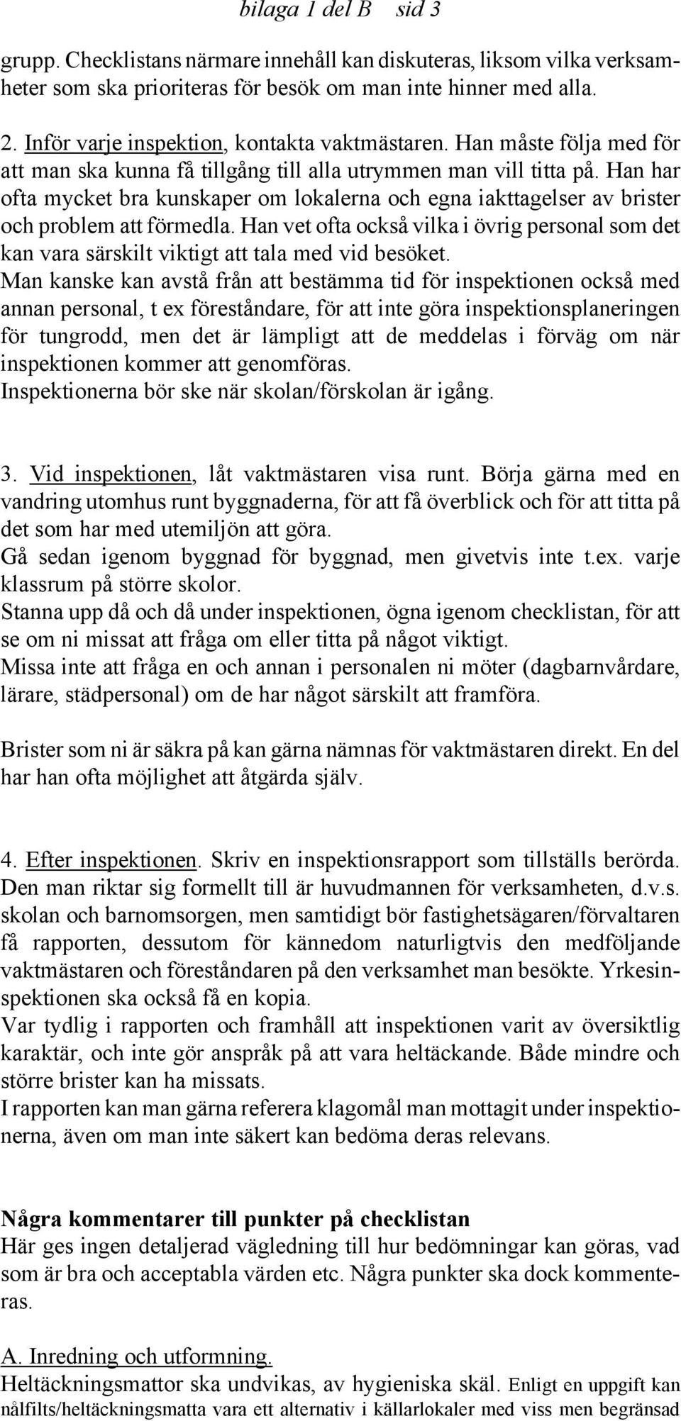 Han har ofta mycket bra kunskaper om lokalerna och egna iakttagelser av brister och problem att förmedla.