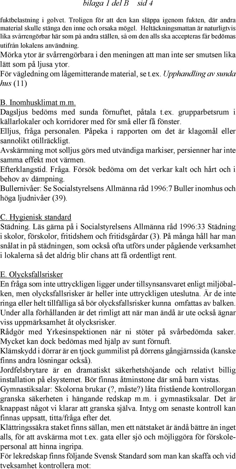 Mörka ytor är svårrengörbara i den meningen att man inte ser smutsen lika lätt som på ljusa ytor. För vägledning om lågemitterande material, se t.ex. Upphandling av sunda hus (11) B. Inomhusklimat m.