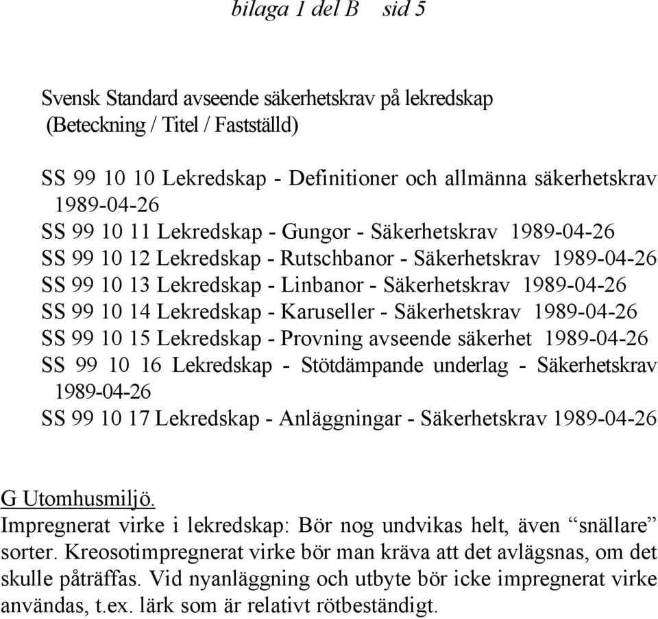 Karuseller - Säkerhetskrav 1989-04-26 SS 99 10 15 Lekredskap - Provning avseende säkerhet 1989-04-26 SS 99 10 16 Lekredskap - Stötdämpande underlag - Säkerhetskrav 1989-04-26 SS 99 10 17 Lekredskap -