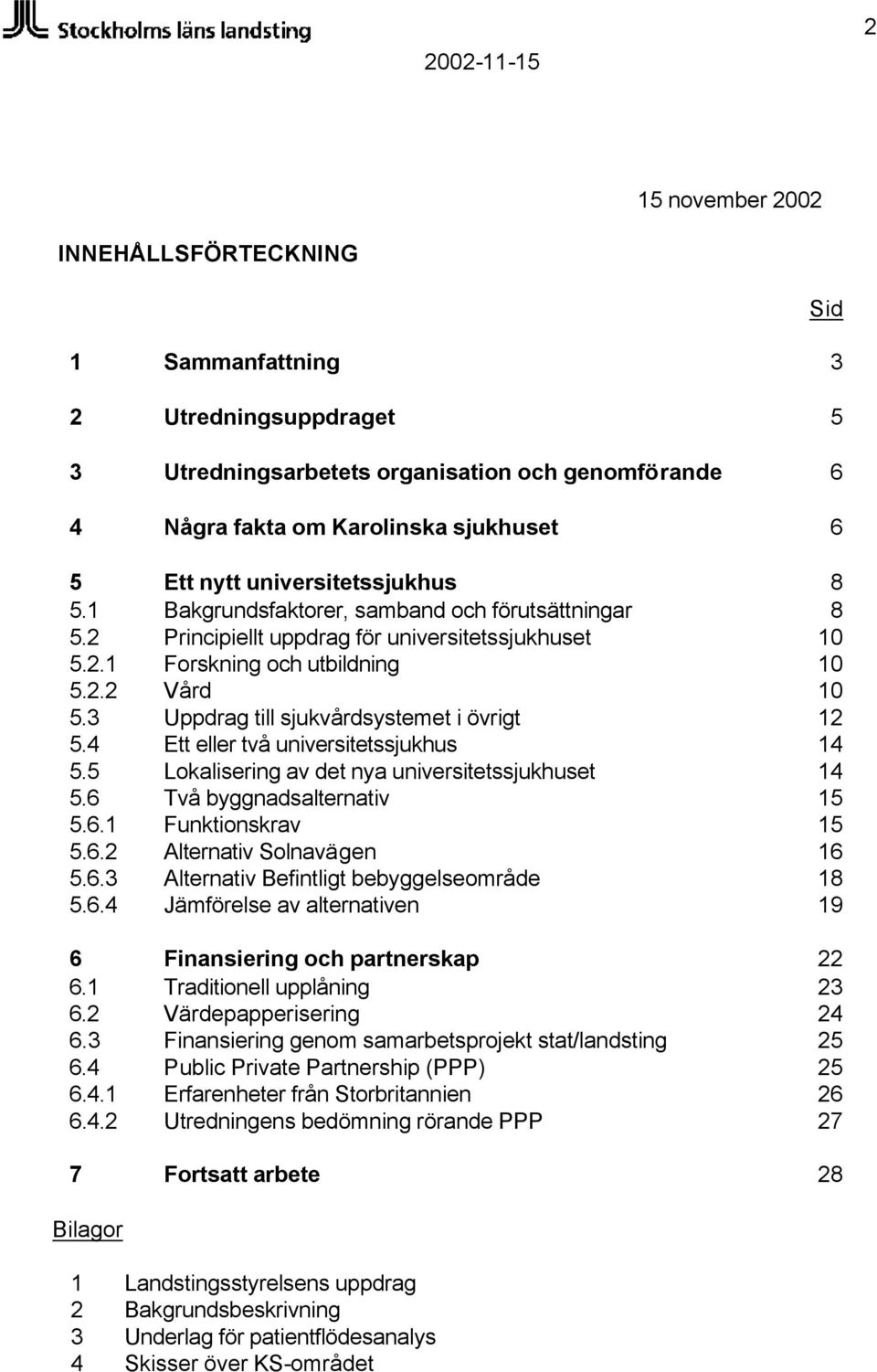 3 Uppdrag till sjukvårdsystemet i övrigt 12 5.4 Ett eller två universitetssjukhus 14 5.5 Lokalisering av det nya universitetssjukhuset 14 5.6 Två byggnadsalternativ 15 5.6.1 Funktionskrav 15 5.6.2 Alternativ Solnavägen 16 5.