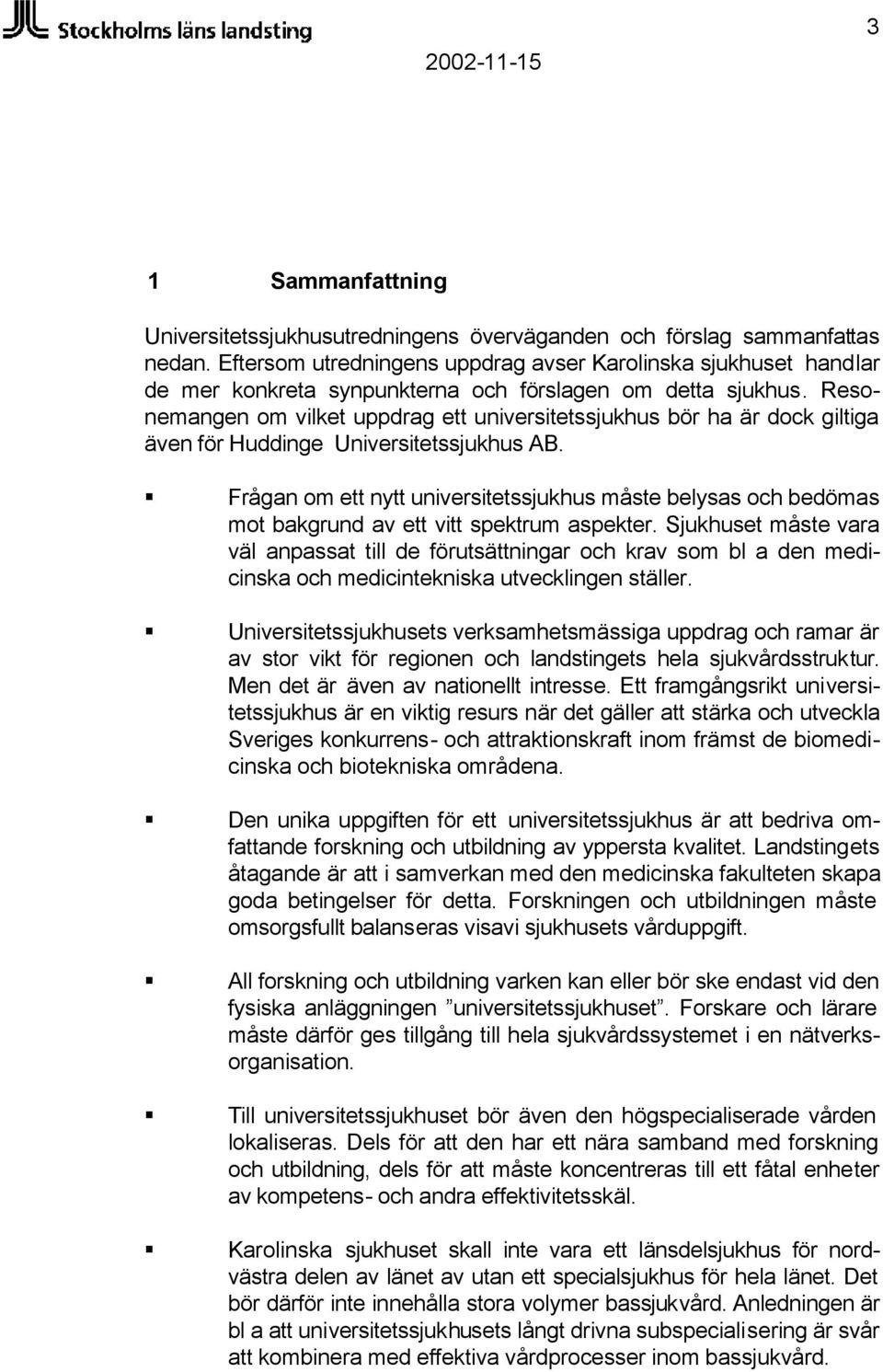 Resonemangen om vilket uppdrag ett universitetssjukhus bör ha är dock giltiga även för Huddinge Universitetssjukhus AB.