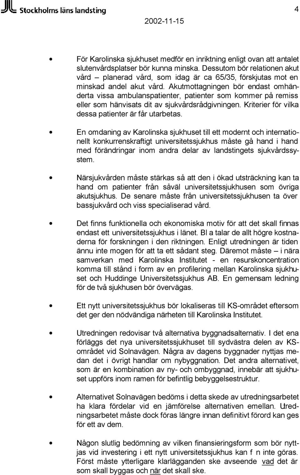 Akutmottagningen bör endast omhänderta vissa ambulanspatienter, patienter som kommer på remiss eller som hänvisats dit av sjukvårdsrådgivningen. Kriterier för vilka dessa patienter är får utarbetas.