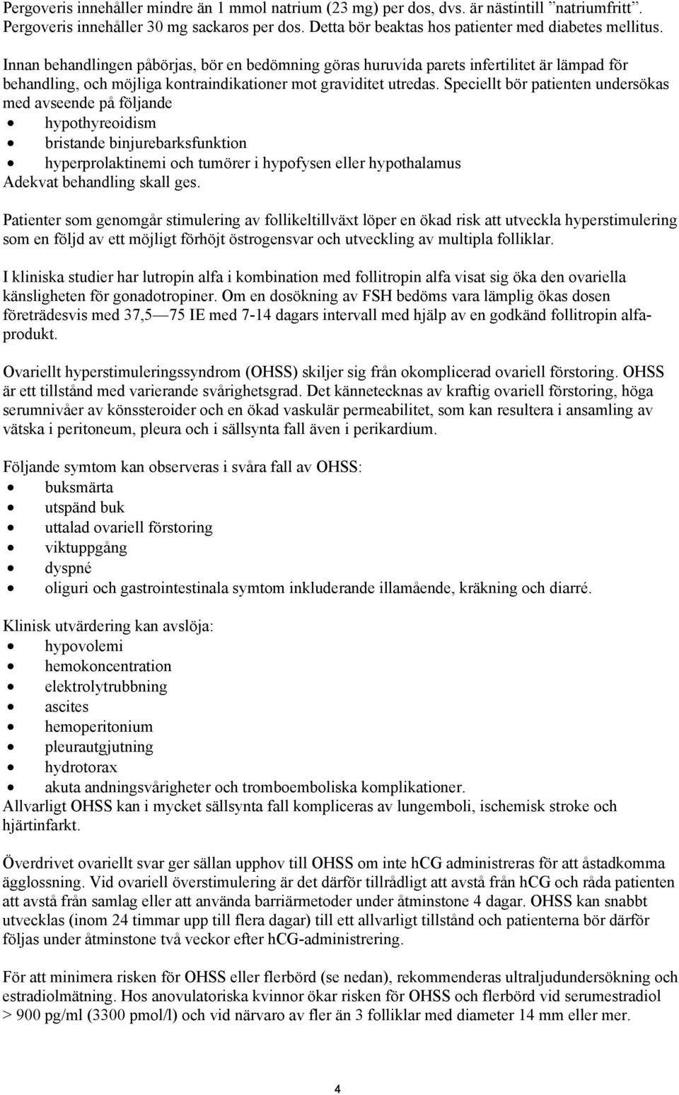 Speciellt bör patienten undersökas med avseende på följande hypothyreoidism bristande binjurebarksfunktion hyperprolaktinemi och tumörer i hypofysen eller hypothalamus Adekvat behandling skall ges.