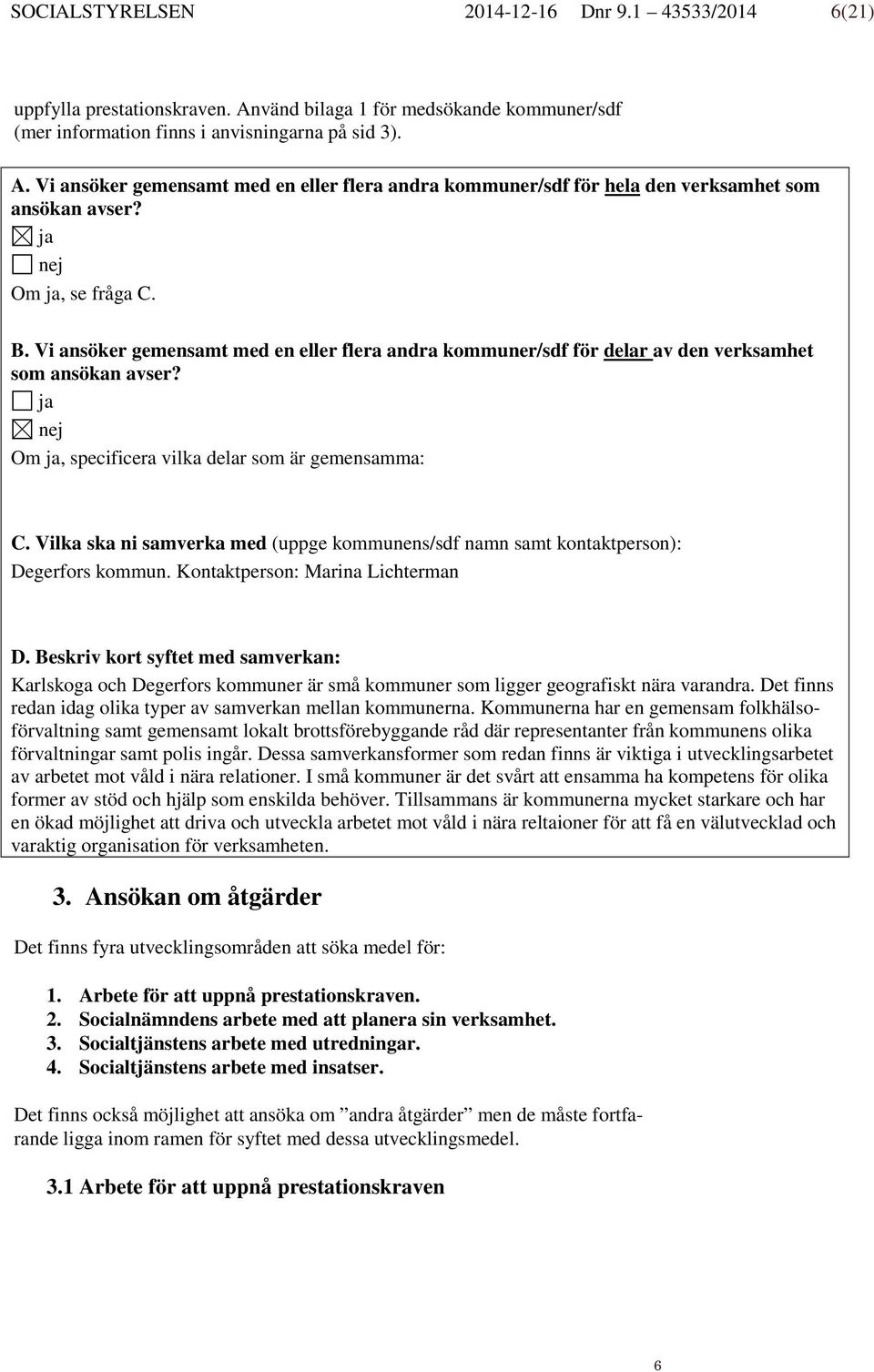 Vilka ska ni samverka med (uppge kommunens/sdf namn samt kontaktperson): Degerfors kommun. Kontaktperson: Marina Lichterman D.