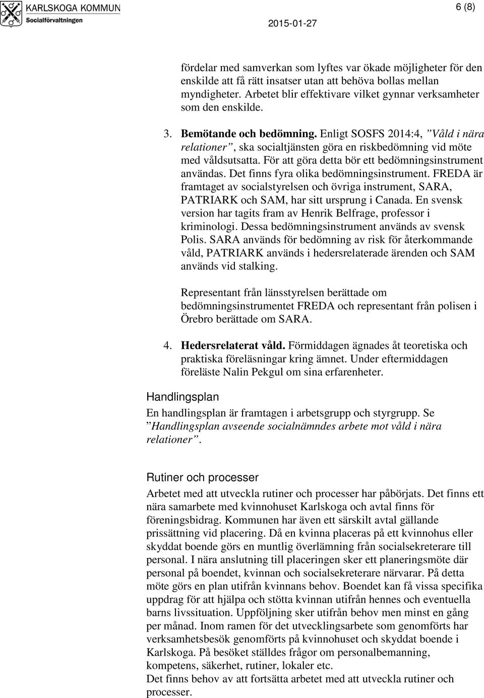 Enligt SOSFS 2014:4, Våld i nära relationer, ska socialtjänsten göra en riskbedömning vid möte med våldsutsatta. För att göra detta bör ett bedömningsinstrument användas.