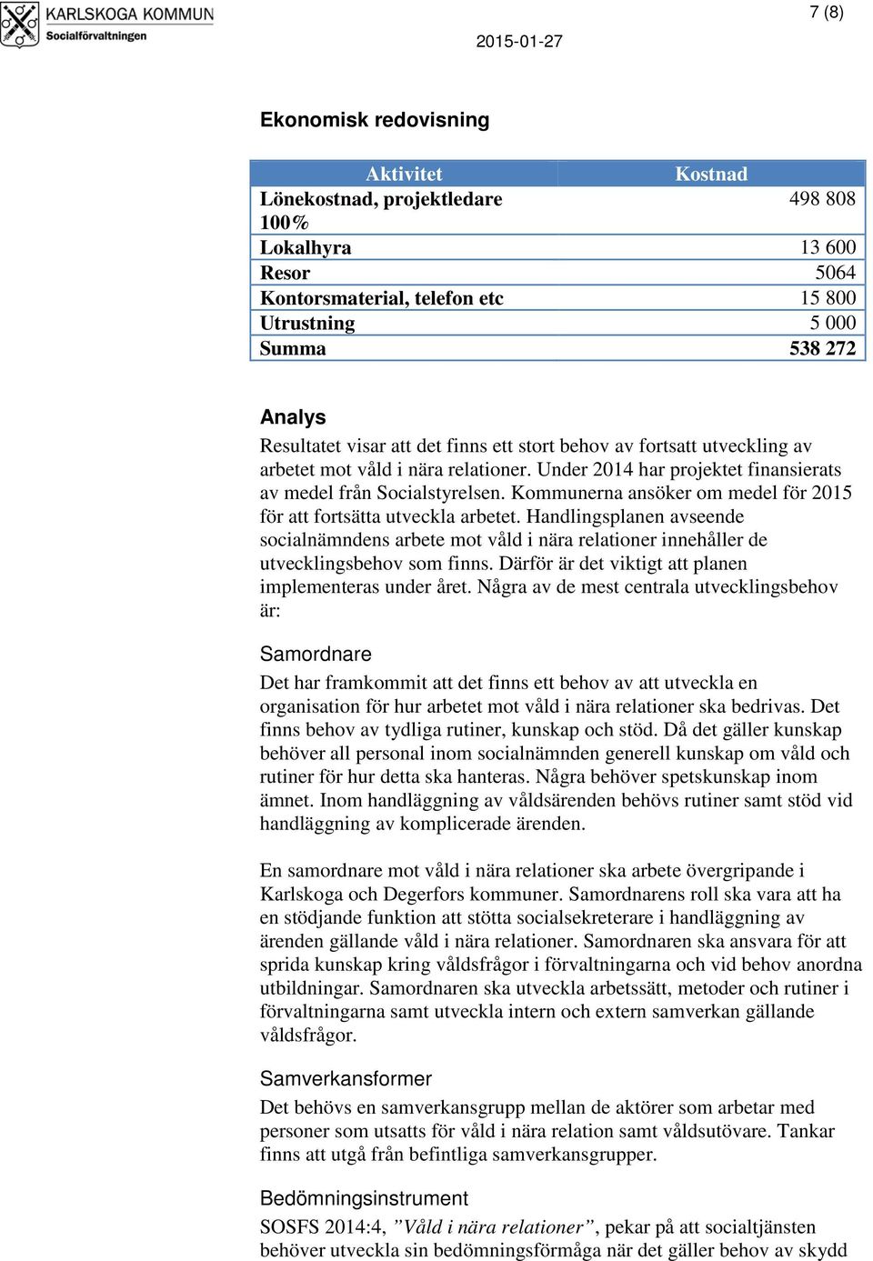 Kommunerna ansöker om medel för 2015 för att fortsätta utveckla arbetet. Handlingsplanen avseende socialnämndens arbete mot våld i nära relationer innehåller de utvecklingsbehov som finns.