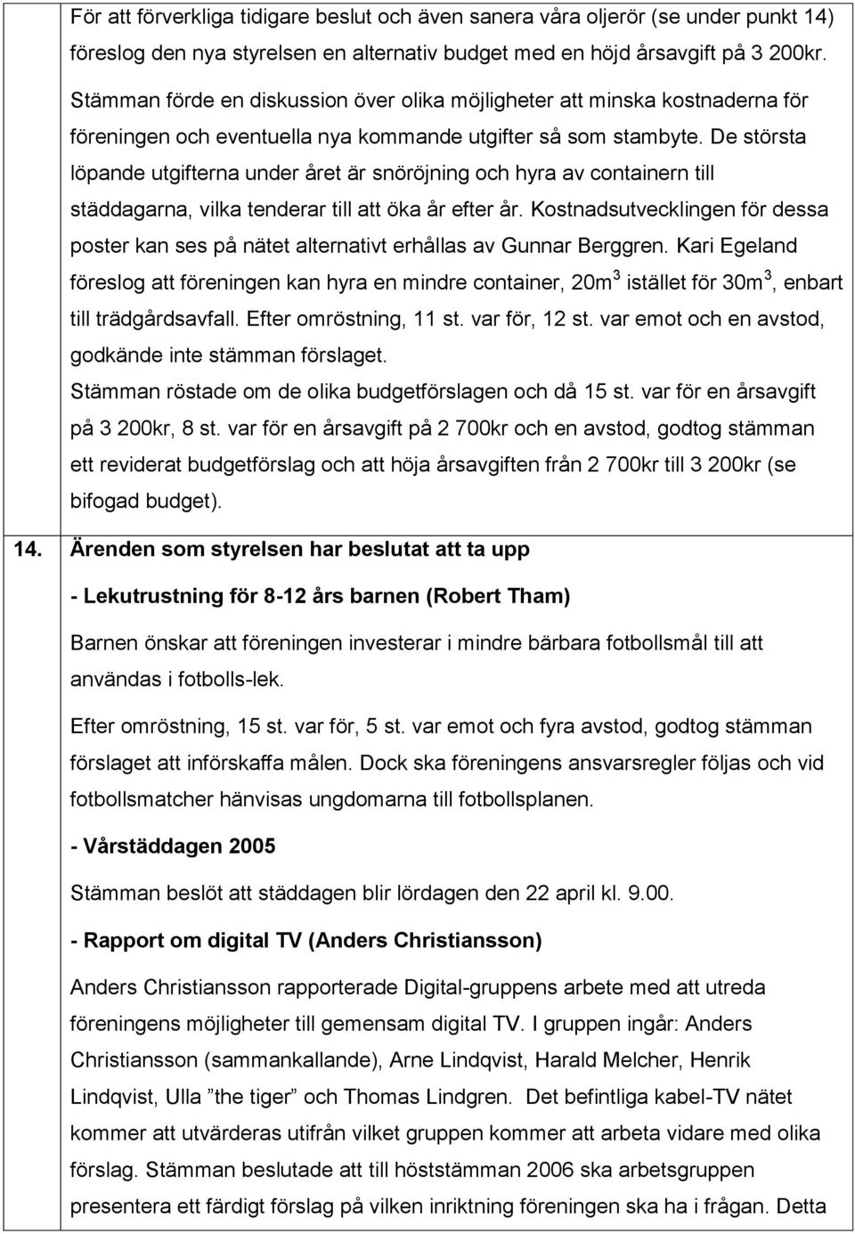 De största löpande utgifterna under året är snöröjning och hyra av containern till städdagarna, vilka tenderar till att öka år efter år.