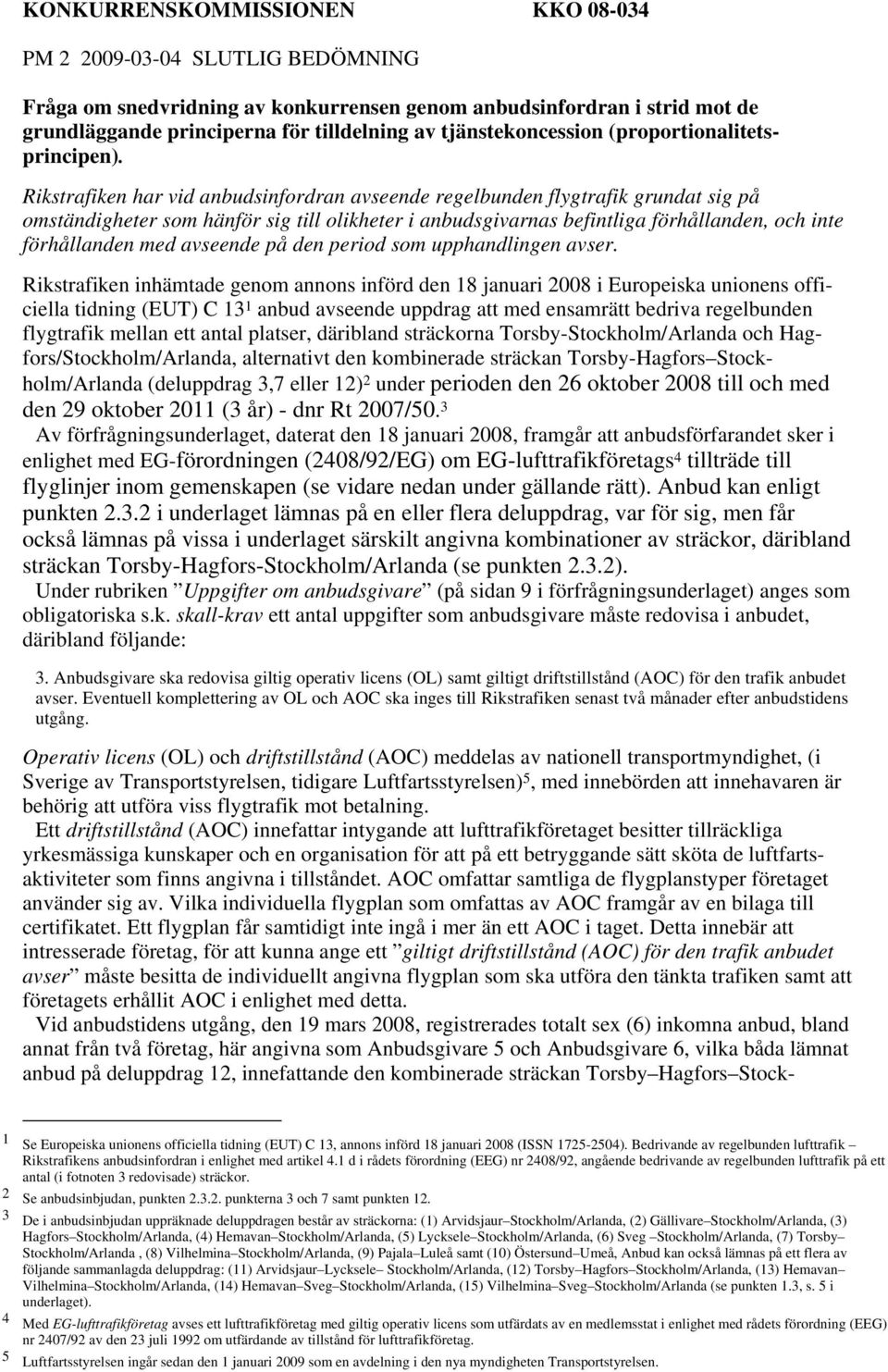 Rikstrafiken har vid anbudsinfordran avseende regelbunden flygtrafik grundat sig på omständigheter som hänför sig till olikheter i anbudsgivarnas befintliga förhållanden, och inte förhållanden med