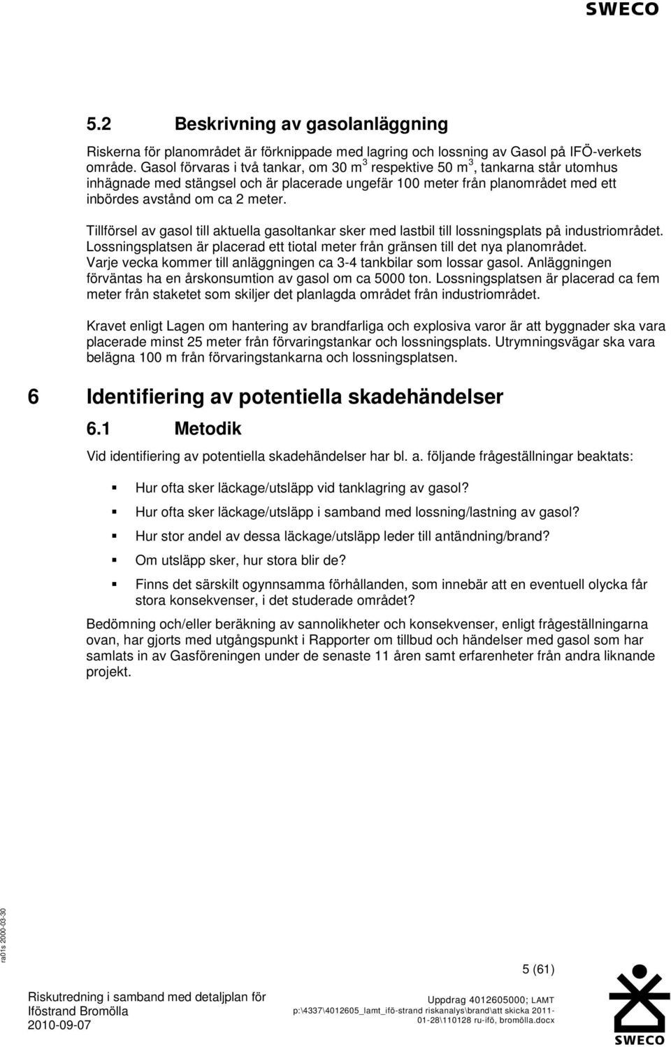 Tillförsel av gasol till aktuella gasoltankar sker med lastbil till lossningsplats på industriområdet. Lossningsplatsen är placerad ett tiotal meter från gränsen till det nya planområdet.