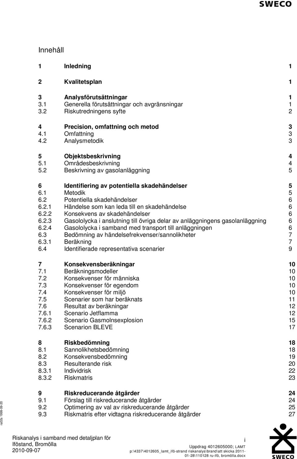 2 Potentiella skadehändelser 6 6.2.1 Händelse som kan leda till en skadehändelse 6 6.2.2 Konsekvens av skadehändelser 6 6.2.3 Gasololycka i anslutning till övriga delar av anläggningens gasolanläggning 6 6.