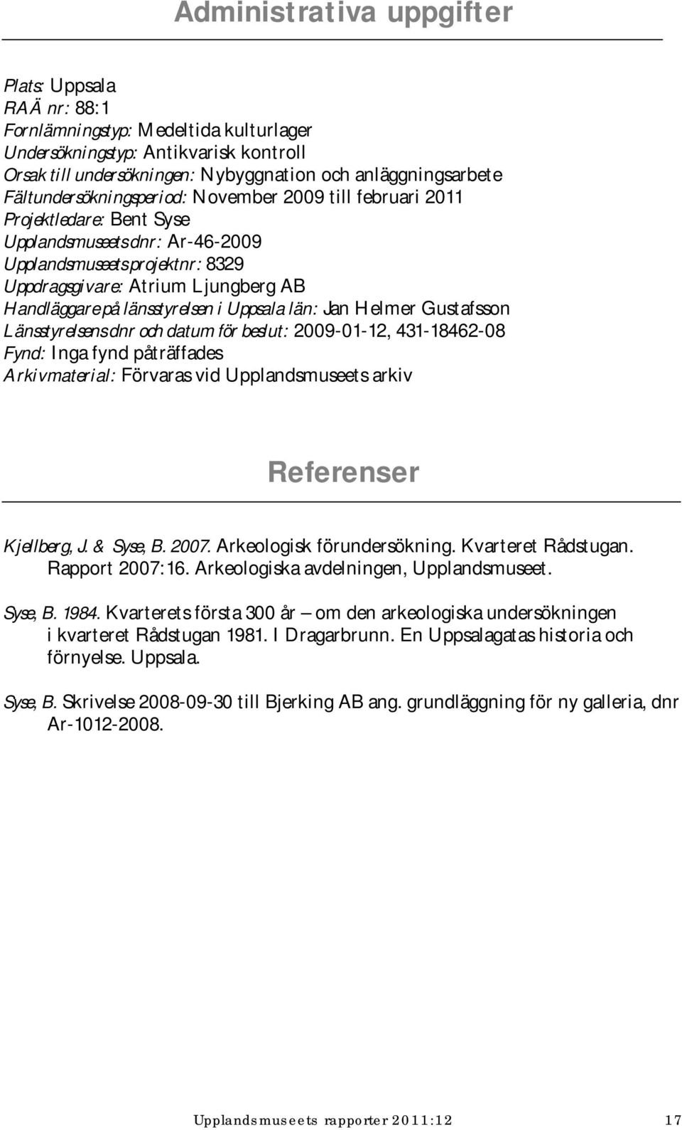 länsstyrelsen i Uppsala län: Jan Helmer Gustafsson Länsstyrelsens dnr och datum för beslut: 2009-01-12, 431-18462-08 Fynd: Inga fynd påträffades Arkivmaterial: Förvaras vid Upplandsmuseets arkiv