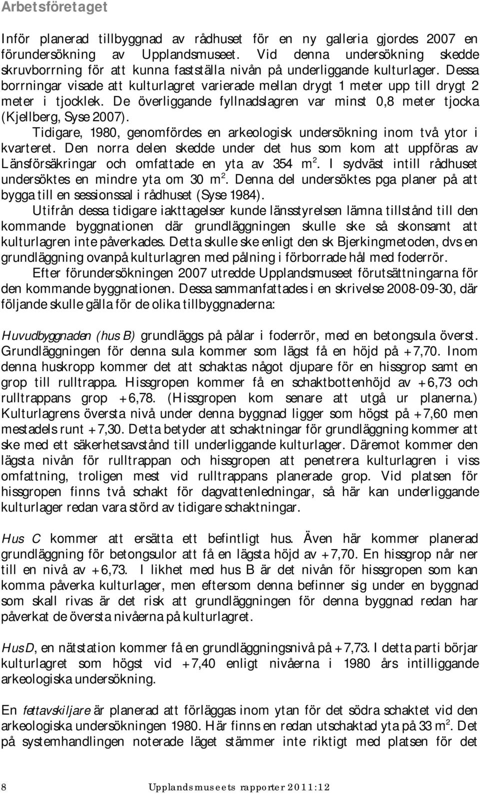 Dessa borrningar visade att kulturlagret varierade mellan drygt 1 meter upp till drygt 2 meter i tjocklek. De överliggande fyllnadslagren var minst 0,8 meter tjocka (Kjellberg, Syse 2007).