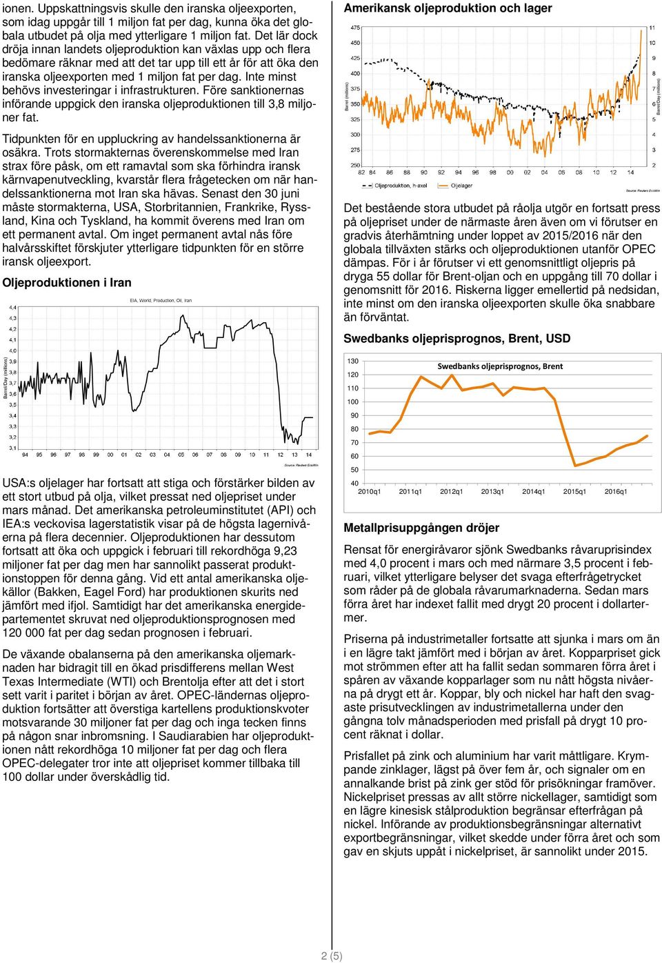 Inte minst behövs investeringar i infrastrukturen. Före sanktionernas införande uppgick den iranska oljeproduktionen till 3,8 miljoner fat.