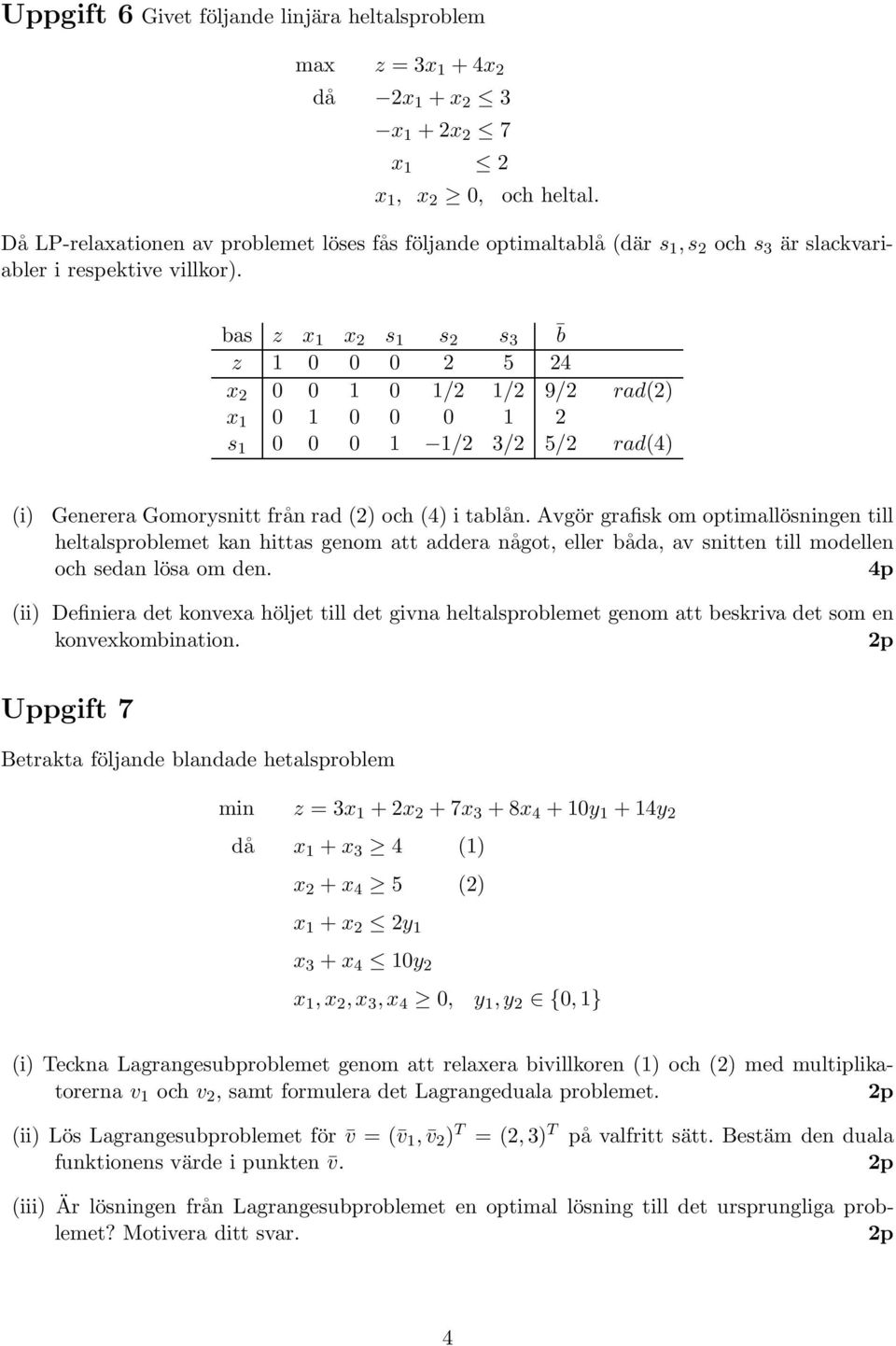 bas z x x s s s 3 z 0 0 0 5 4 x 0 0 0 / / 9/ rad() x 0 0 0 0 s 0 0 0 / 3/ 5/ rad(4) (i) Generera Gomorysnitt från rad () och (4) i tablån.