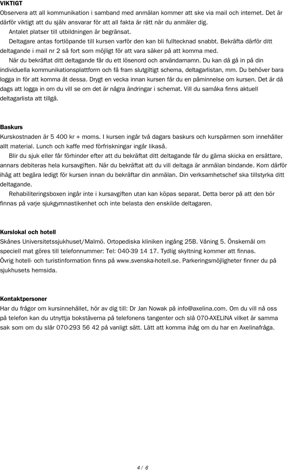 Bekräfta därför ditt deltagande i mail nr 2 så fort som möjligt för att vara säker på att komma med. När du bekräftat ditt deltagande får du ett lösenord och användarnamn.