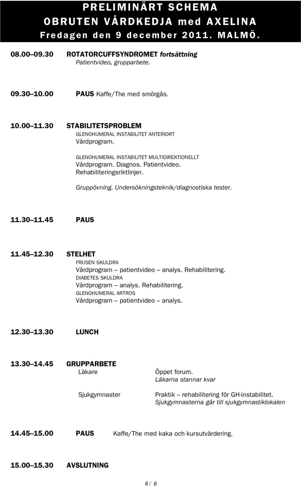 Undersökningsteknik/diagnostiska tester. 11.30 11.45 PAUS 11.45 12.30 STELHET FRUSEN SKULDRA Vårdprogram patientvideo analys. Rehabilitering. DIABETES SKULDRA Vårdprogram analys. Rehabilitering. GLENOHUMERAL ARTROS Vårdprogram patientvideo analys.