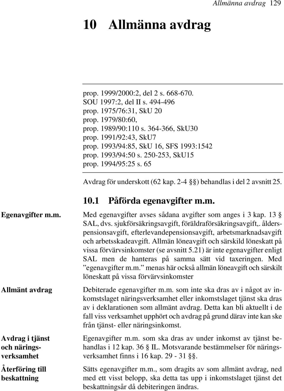 1 Påförda egenavgifter m.m. Egenavgifter m.m. Med egenavgifter avses sådana avgifter som anges i 3 kap. 13 SAL, dvs. sjukförsäkringsavgift, föräldraförsäkringsavgift,.