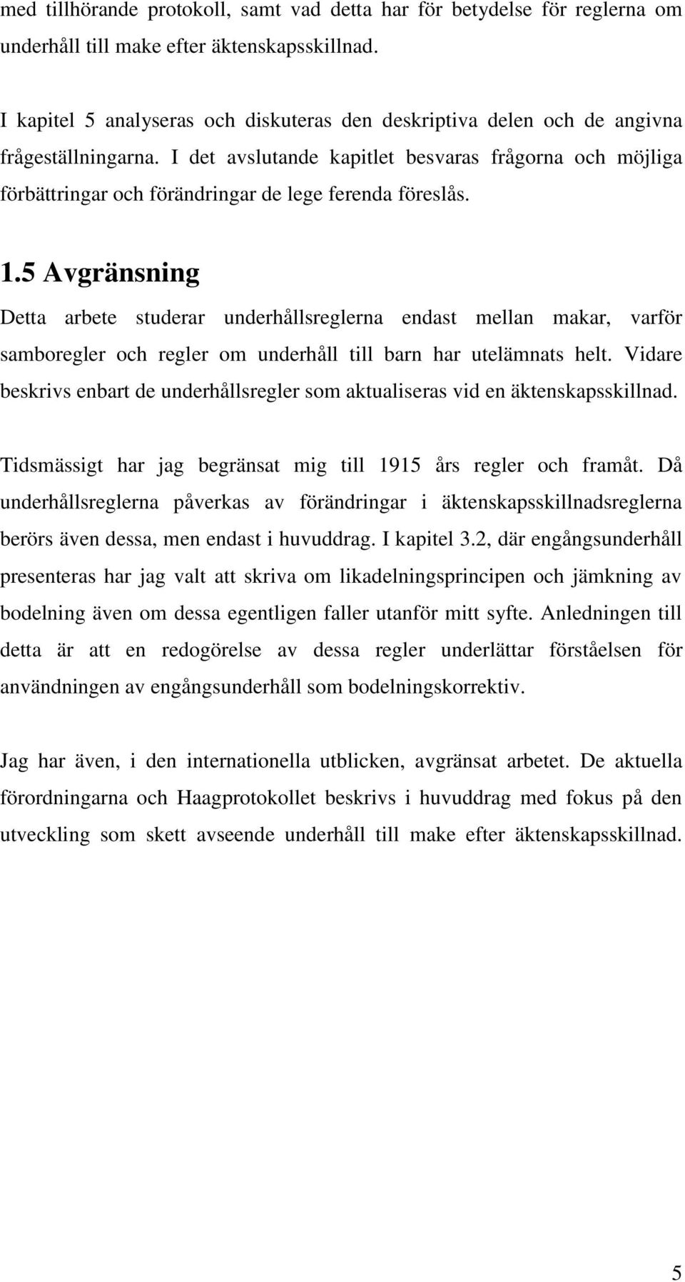 I det avslutande kapitlet besvaras frågorna och möjliga förbättringar och förändringar de lege ferenda föreslås. 1.