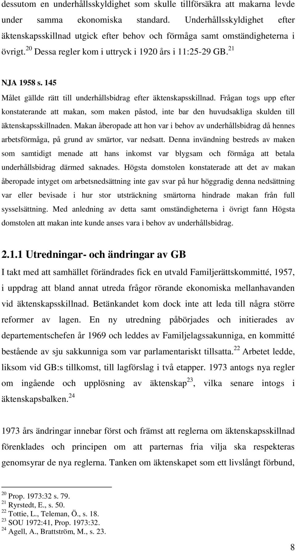 145 Målet gällde rätt till underhållsbidrag efter äktenskapsskillnad. Frågan togs upp efter konstaterande att makan, som maken påstod, inte bar den huvudsakliga skulden till äktenskapsskillnaden.