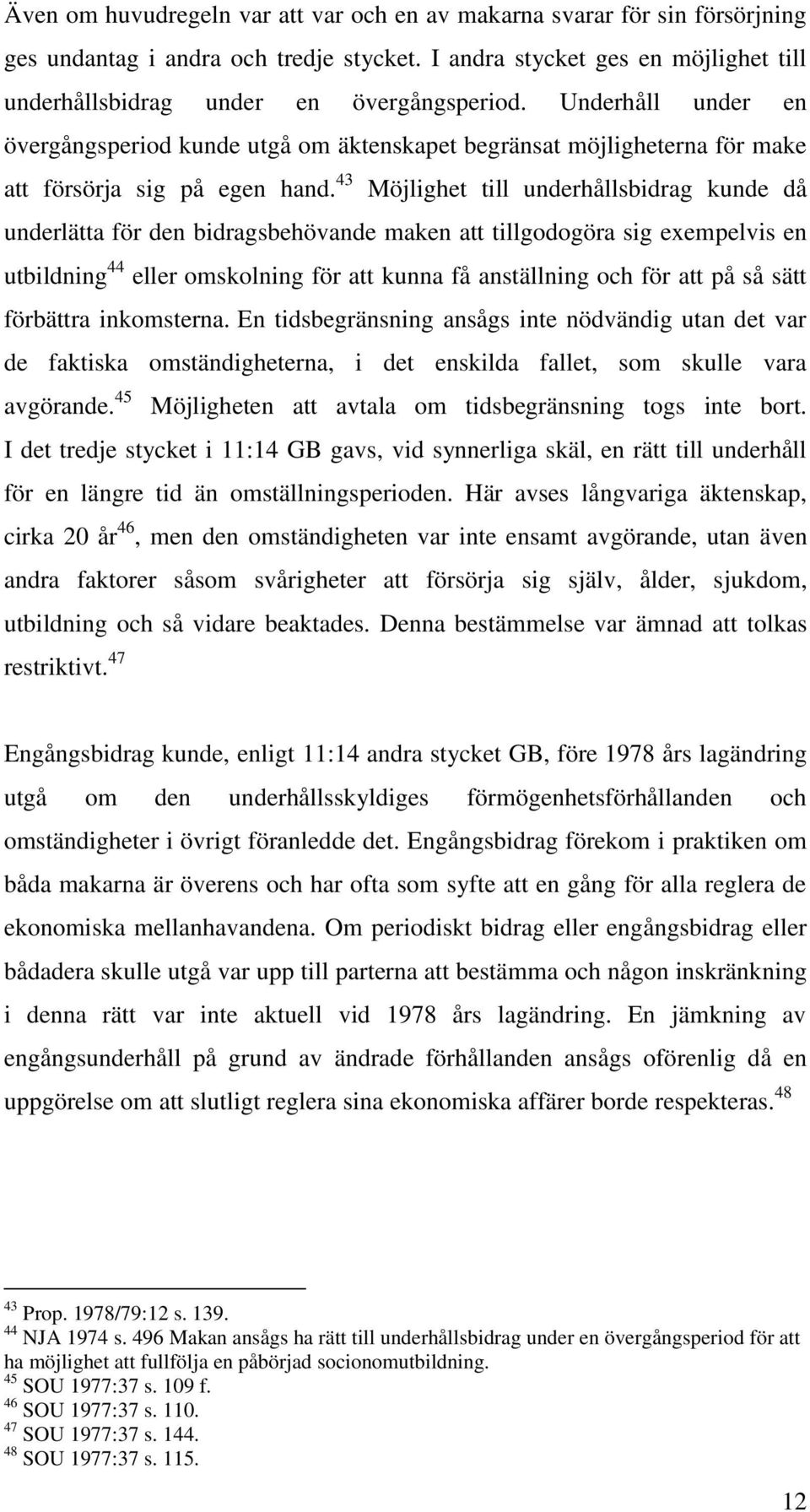 43 Möjlighet till underhållsbidrag kunde då underlätta för den bidragsbehövande maken att tillgodogöra sig exempelvis en utbildning 44 eller omskolning för att kunna få anställning och för att på så