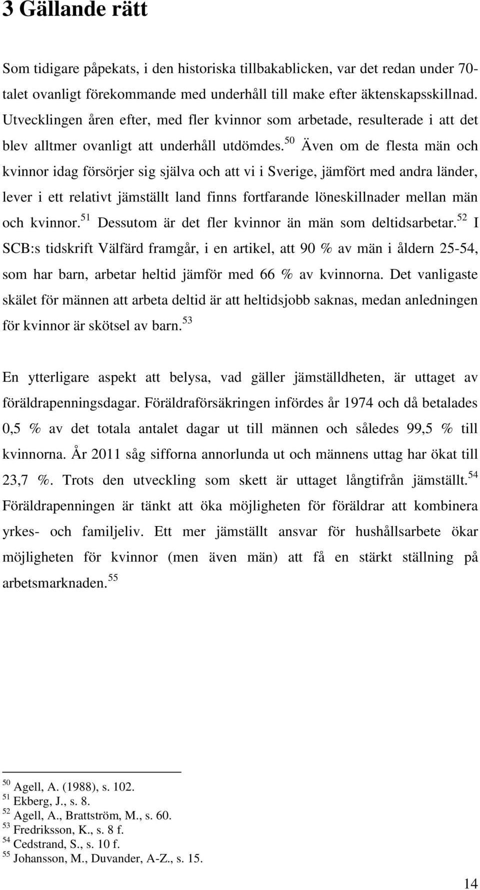 50 Även om de flesta män och kvinnor idag försörjer sig själva och att vi i Sverige, jämfört med andra länder, lever i ett relativt jämställt land finns fortfarande löneskillnader mellan män och