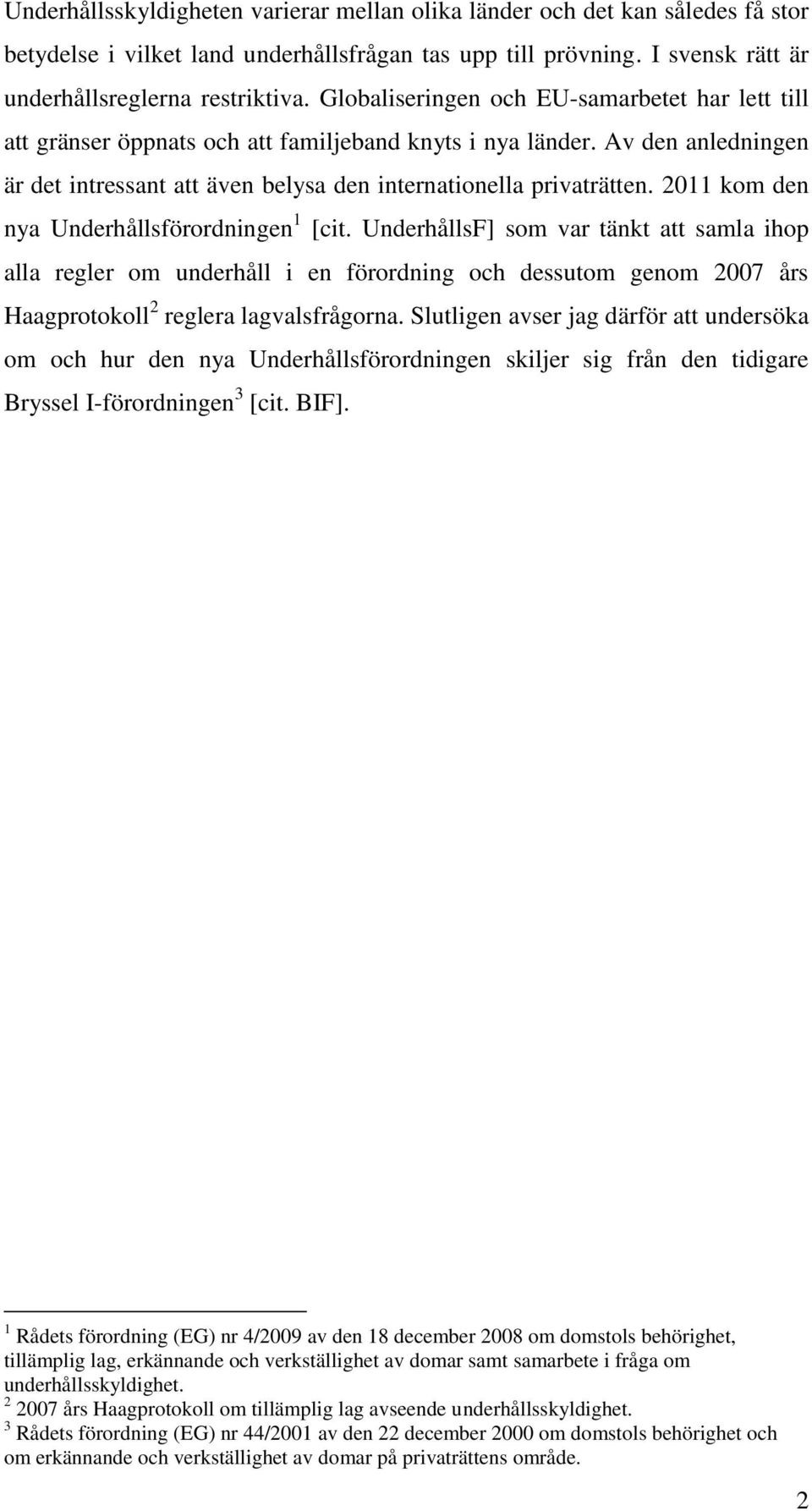 2011 kom den nya Underhållsförordningen 1 [cit. UnderhållsF] som var tänkt att samla ihop alla regler om underhåll i en förordning och dessutom genom 2007 års Haagprotokoll 2 reglera lagvalsfrågorna.