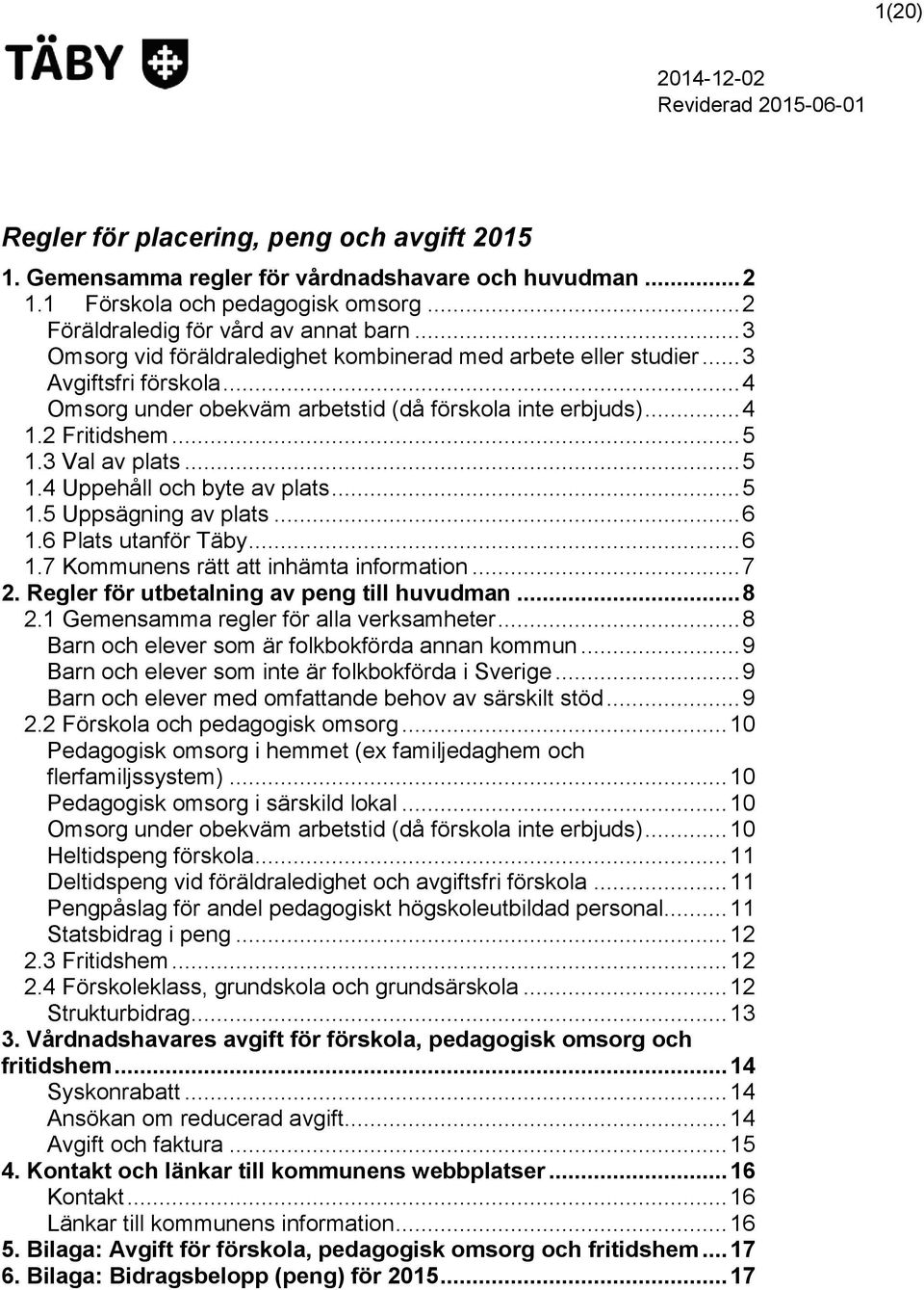 .. 5 1.4 Uppehåll och byte av plats... 5 1.5 Uppsägning av plats... 6 1.6 Plats utanför Täby... 6 1.7 Kommunens rätt att inhämta information... 7 2. Regler för utbetalning av peng till huvudman... 8 2.