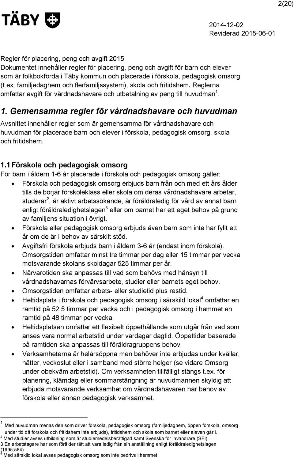 1. Gemensamma regler för vårdnadshavare och huvudman Avsnittet innehåller regler som är gemensamma för vårdnadshavare och huvudman för placerade barn och elever i förskola, pedagogisk omsorg, skola