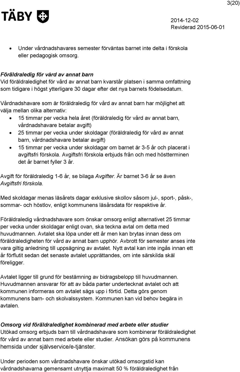 Vårdnadshavare som är föräldraledig för vård av annat barn har möjlighet att välja mellan olika alternativ: 15 timmar per vecka hela året (föräldraledig för vård av annat barn, vårdnadshavare betalar