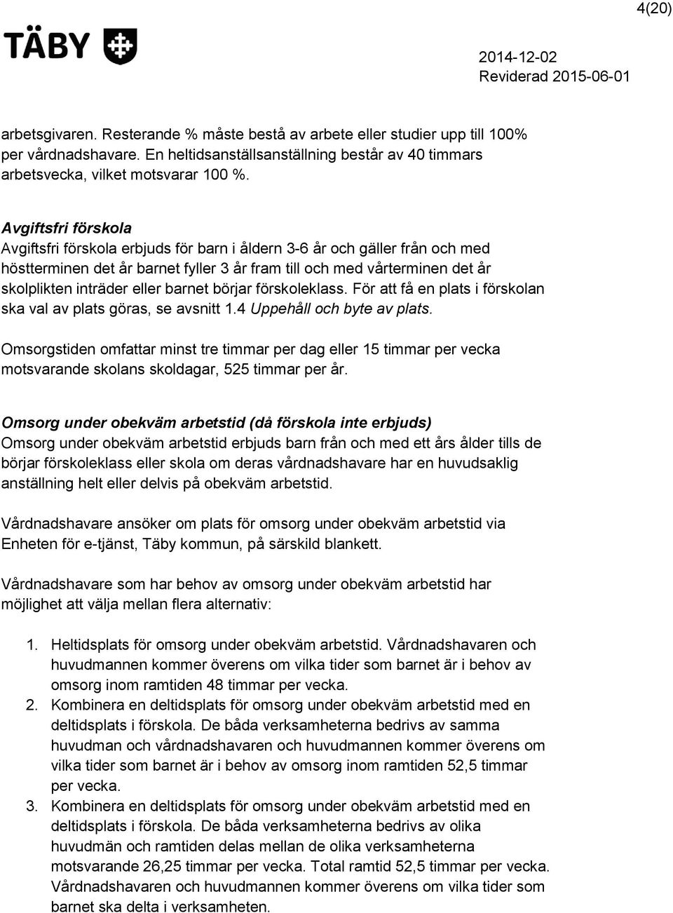 barnet börjar förskoleklass. För att få en plats i förskolan ska val av plats göras, se avsnitt 1.4 Uppehåll och byte av plats.