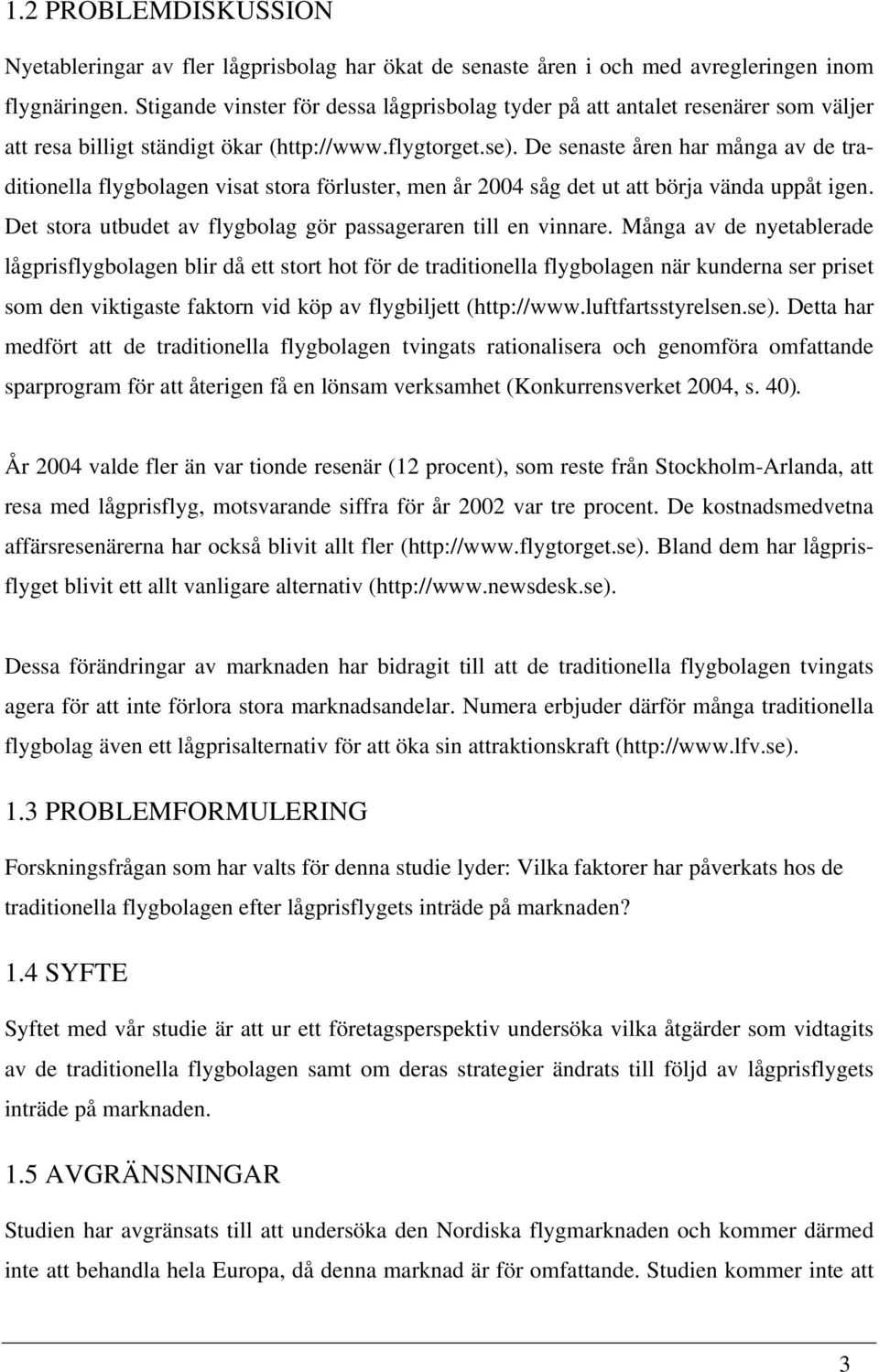 De senaste åren har många av de traditionella flygbolagen visat stora förluster, men år 2004 såg det ut att börja vända uppåt igen. Det stora utbudet av flygbolag gör passageraren till en vinnare.