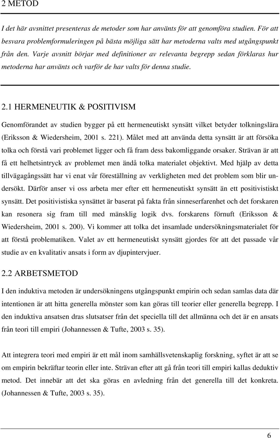 1 HERMENEUTIK & POSITIVISM Genomförandet av studien bygger på ett hermeneutiskt synsätt vilket betyder tolkningslära (Eriksson & Wiedersheim, 2001 s. 221).