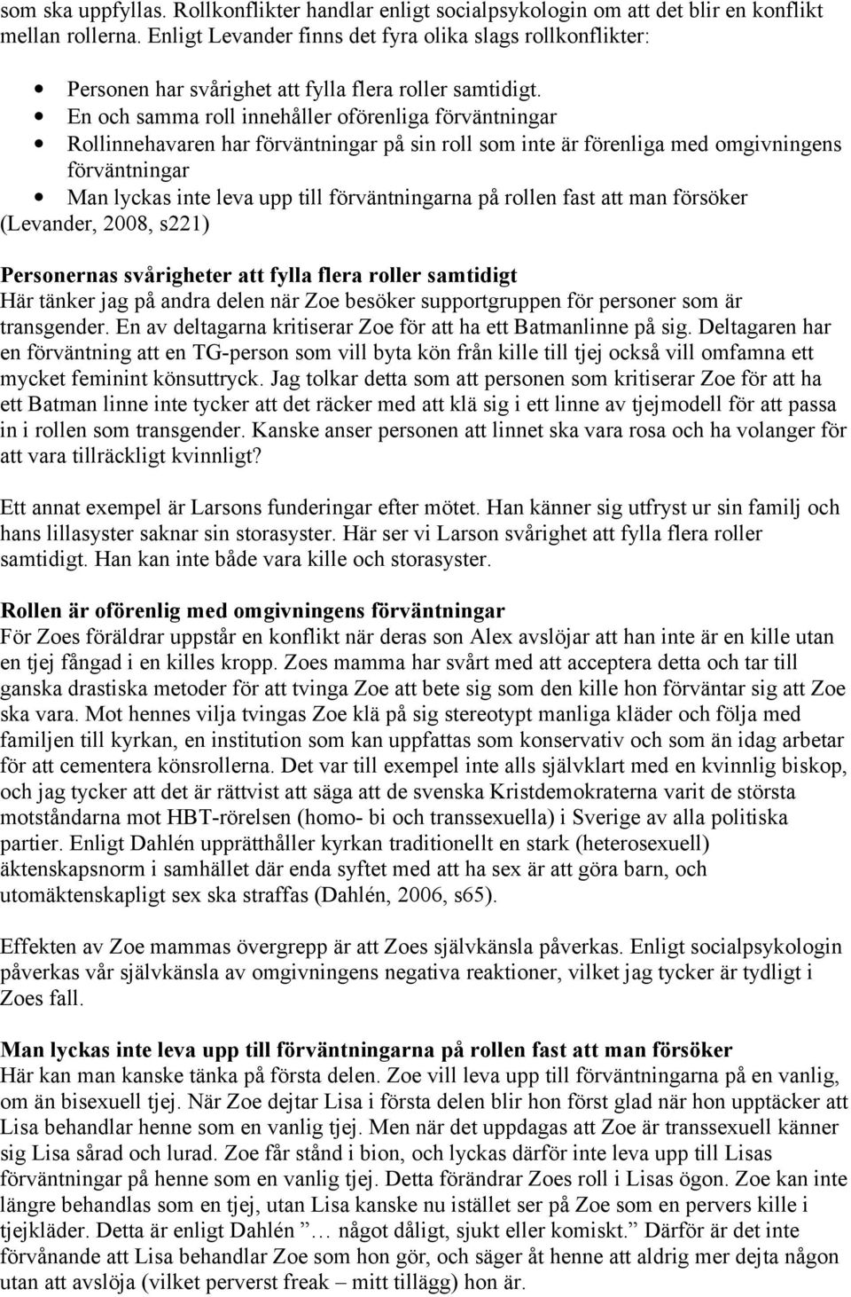 En och samma roll innehåller oförenliga förväntningar Rollinnehavaren har förväntningar på sin roll som inte är förenliga med omgivningens förväntningar Man lyckas inte leva upp till förväntningarna