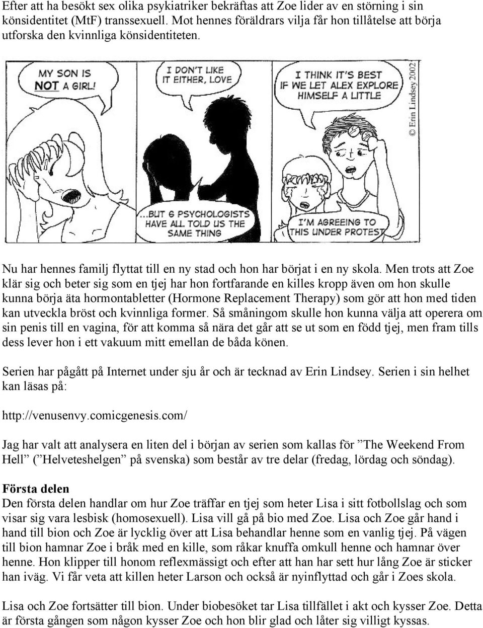 Men trots att Zoe klär sig och beter sig som en tjej har hon fortfarande en killes kropp även om hon skulle kunna börja äta hormontabletter (Hormone Replacement Therapy) som gör att hon med tiden kan
