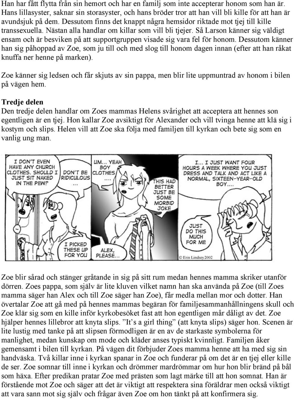 Dessutom finns det knappt några hemsidor riktade mot tjej till kille transsexuella. Nästan alla handlar om killar som vill bli tjejer.